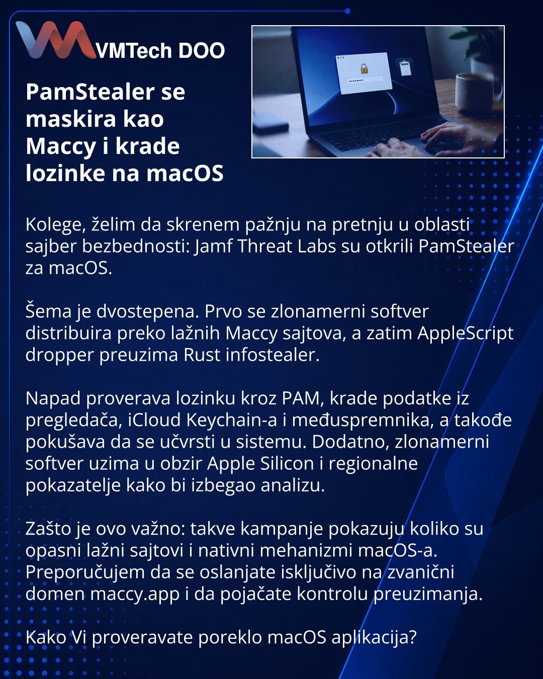 PamStealer se maskira kao Maccy i krade lozinke na macOS

Kolege, želim da skrenem pažnju na pretnju u oblasti sajber bezbednosti: Jamf Threat Labs su otkrili PamStealer za macOS.

Šema je dvostepena. Prvo se zlonamerni softver distribuira preko lažnih Maccy sajtova, a zatim AppleScript dropper preuzima Rust infostealer.

Napad proverava lozinku kroz PAM, krade podatke iz pregledača, iCloud Keychain-a i međuspremnika, a takođe pokušava da se učvrsti u sistemu. Dodatno, zlonamerni softver uzima u