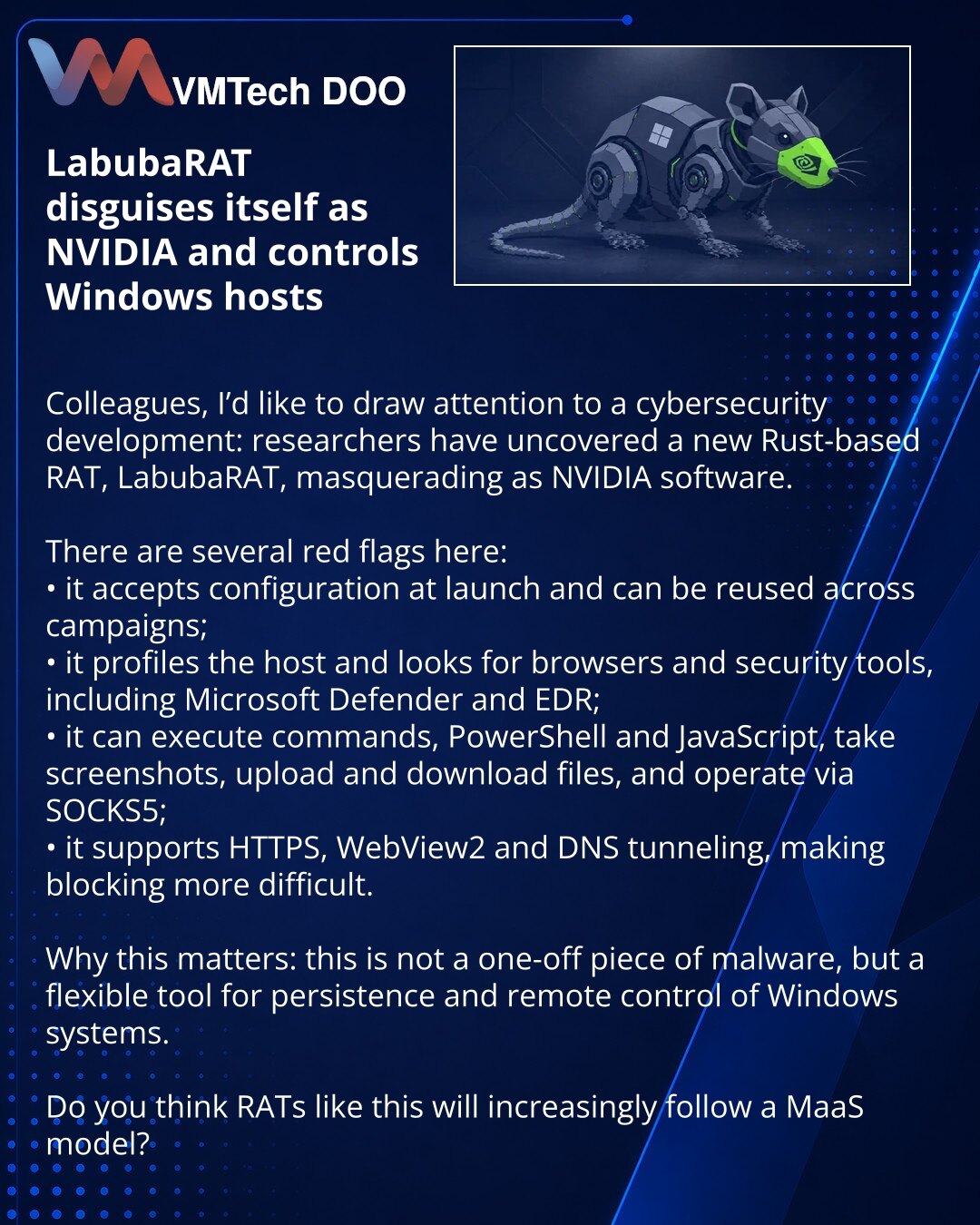 LabubaRAT se maskira kao NVIDIA i daje napadaču potpunu kontrolu nad Windows hostom

Kolege, želim da skrenem pažnju na vest iz oblasti sajber bezbednosti: istraživači su otkrili novi Rust-based RAT LabubaRAT, koji se maskira kao NVIDIA softver.

Ovde vidim nekoliko alarmantnih aspekata:
• malver prima konfiguraciju pri pokretanju i može se ponovo koristiti;
• profilira host, traži pregledače i alate zaštite, uključujući Microsoft Defender i EDR rešenja;
• može da izvršava komande, PowerShell i