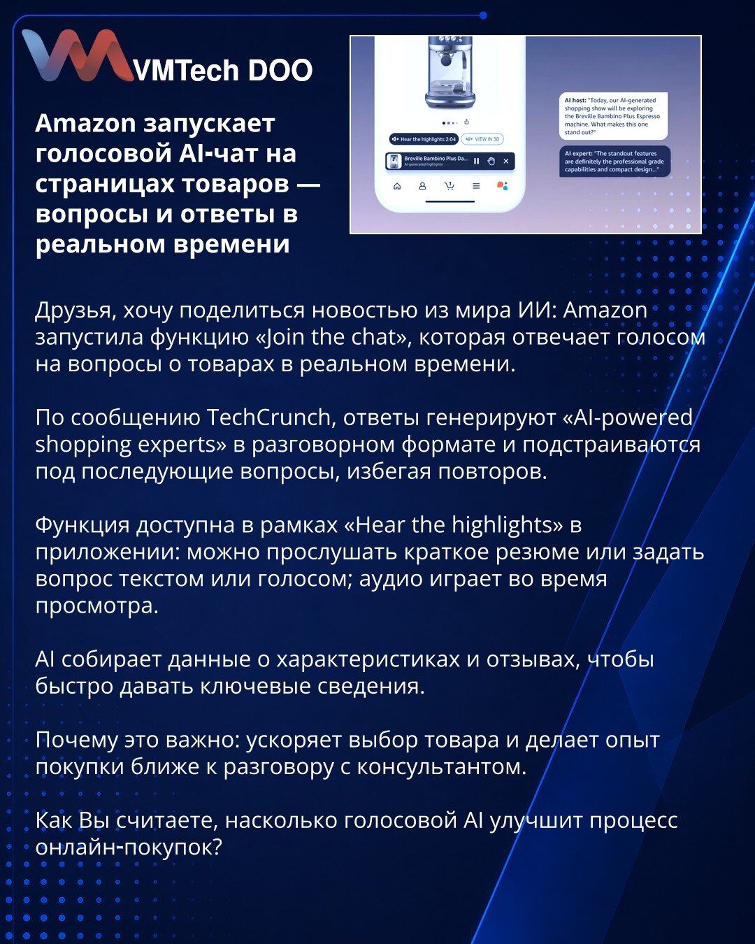 Amazon pokreće glasovni AI-čet na stranicama proizvoda — odgovori u realnom vremenu

Želim podeliti vest: Amazon je pokrenuo funkciju „Join the chat“, koja glasom odgovara na pitanja o proizvodima u realnom vremenu.

Prema TechCrunch‑u, odgovore generišu „AI‑powered shopping experts“ u razgovornom stilu i prilagođavaju se narednim pitanjima, izbegavajući ponavljanja.

Funkcija je u okviru „Hear the highlights“ u aplikaciji: možete poslušati kratak rezime ili postaviti pitanje tekstom ili glasom;