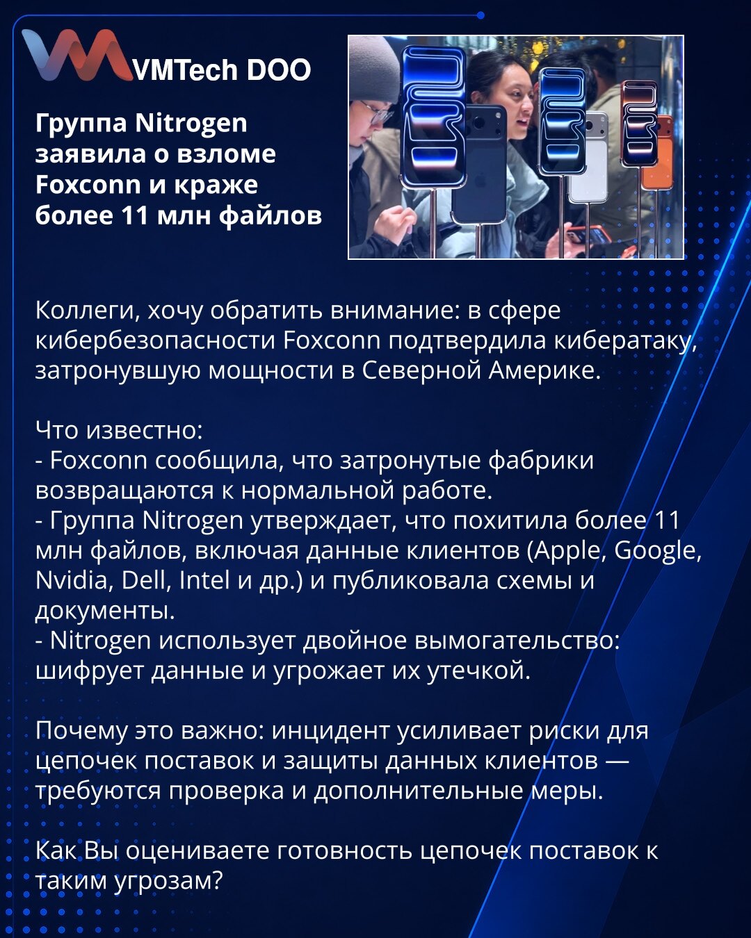 Grupa Nitrogen izjavila da je hakovala Foxconn i ukrala više od 11 miliona fajlova

Kolege, želim skrenuti pažnju: u oblasti sajber bezbednosti Foxconn je potvrdio sajber-napad koji je pogodio kapacitete u Severnoj Americi.

Šta je poznato:
- Foxconn navodi da se pogođene fabrike vraćaju u normalan rad.
- Grupa Nitrogen tvrdi da je ukrala više od 11 miliona fajlova, uključujući podatke klijenata (Apple, Google, Nvidia, Dell, Intel i dr.) i objavljivala šeme i dokumente.
- Nitrogen primenjuje dvo