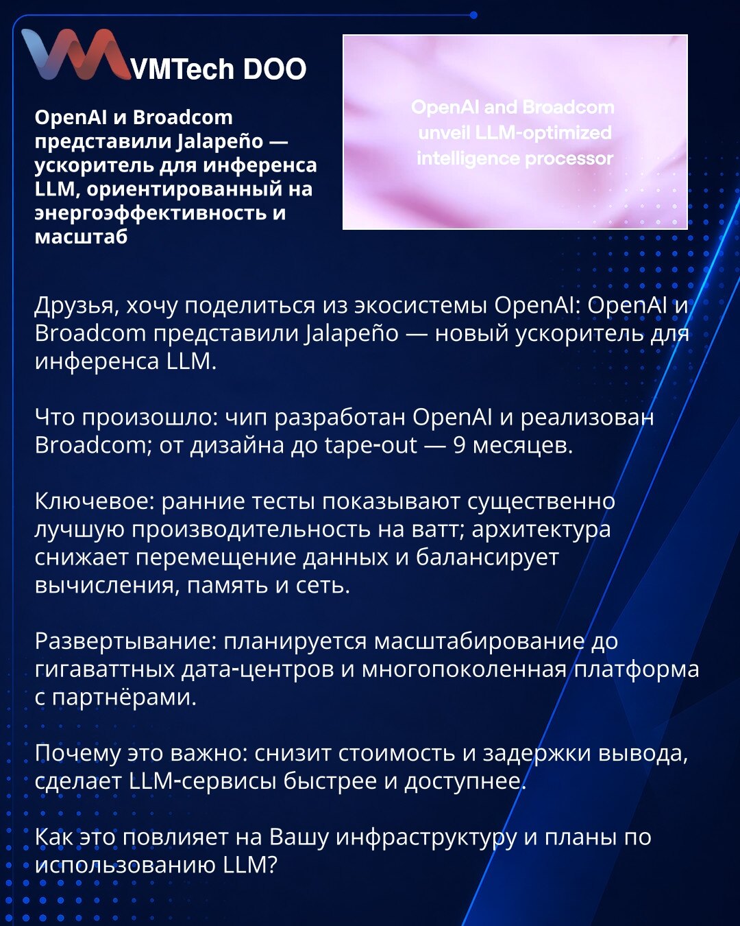 OpenAI i Broadcom predstavili Jalapeño — akcelerator za inferencu LLM, fokusiran na energetsku efikasnost i skalabilnost

Prijatelji, želim da podelim vest iz ekosistema OpenAI: OpenAI i Broadcom predstavili su Jalapeño — novi akcelerator za inferencu LLM.

Šta se desilo: čip je dizajnirao OpenAI, a proizveo Broadcom; od dizajna do tape‑outa — 9 meseci.

Ključne stvari: rani testovi pokazuju znatno bolju performansu po vat‑u; arhitektura smanjuje prenos podataka i balansira računanje, memoriju i