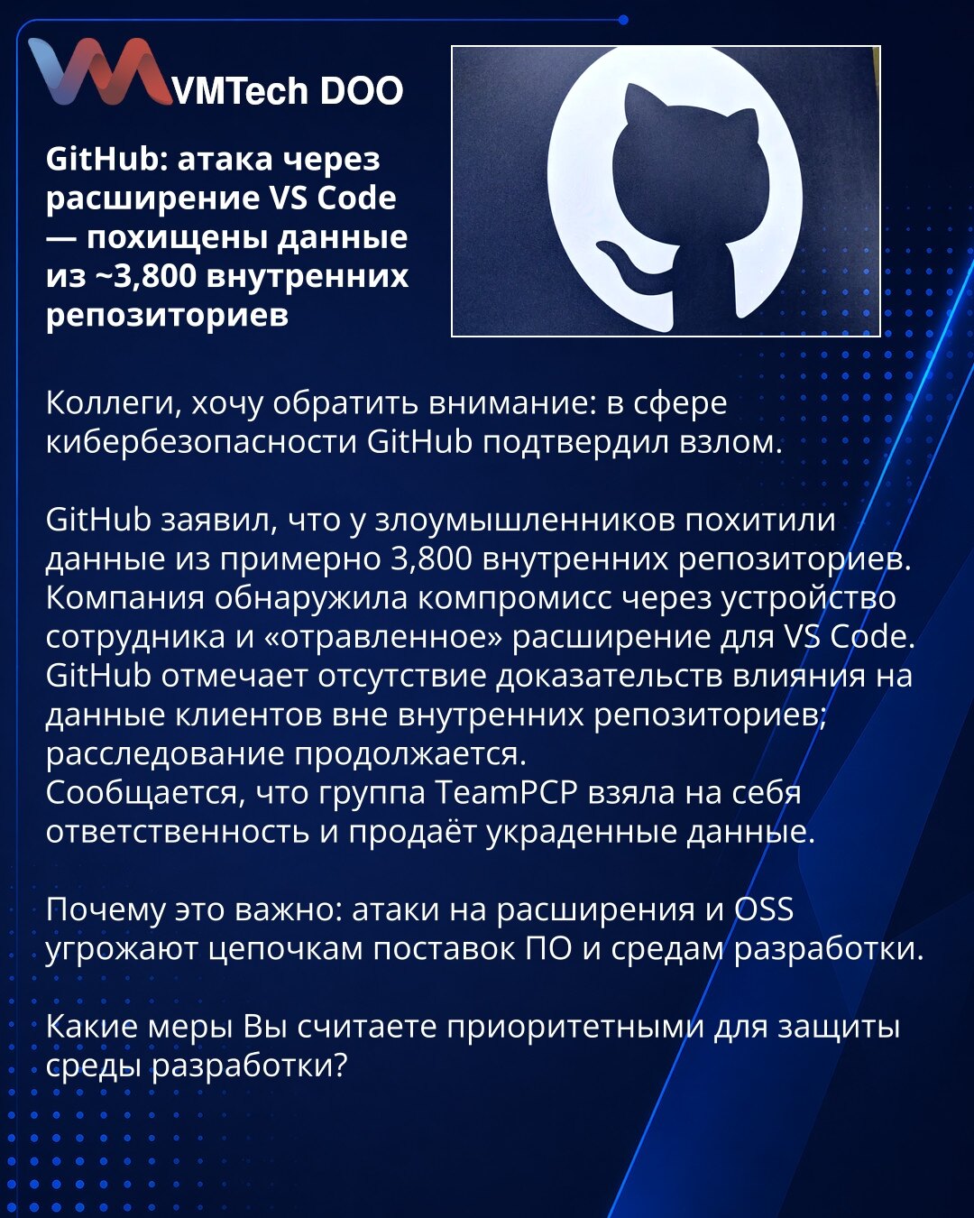 GitHub: napad preko ekstenzije VS Code — ukradeni podaci iz ~3.800 internih repozitorijuma

Kolege, želim da skrenem pažnju: u oblasti sajber bezbednosti GitHub je potvrdio proboj.
GitHub navodi da su napadači ukrali podatke iz približno 3.800 internih repozitorijuma.
Kompanija je otkrila kompromitaciju preko uređaja zaposlenog i zaražene ekstenzije za VS Code.
GitHub navodi da nema dokaza o uticaju na podatke klijenata van internih repozitorijuma; istraga je u toku.
Izveštava se da je grupa Tea