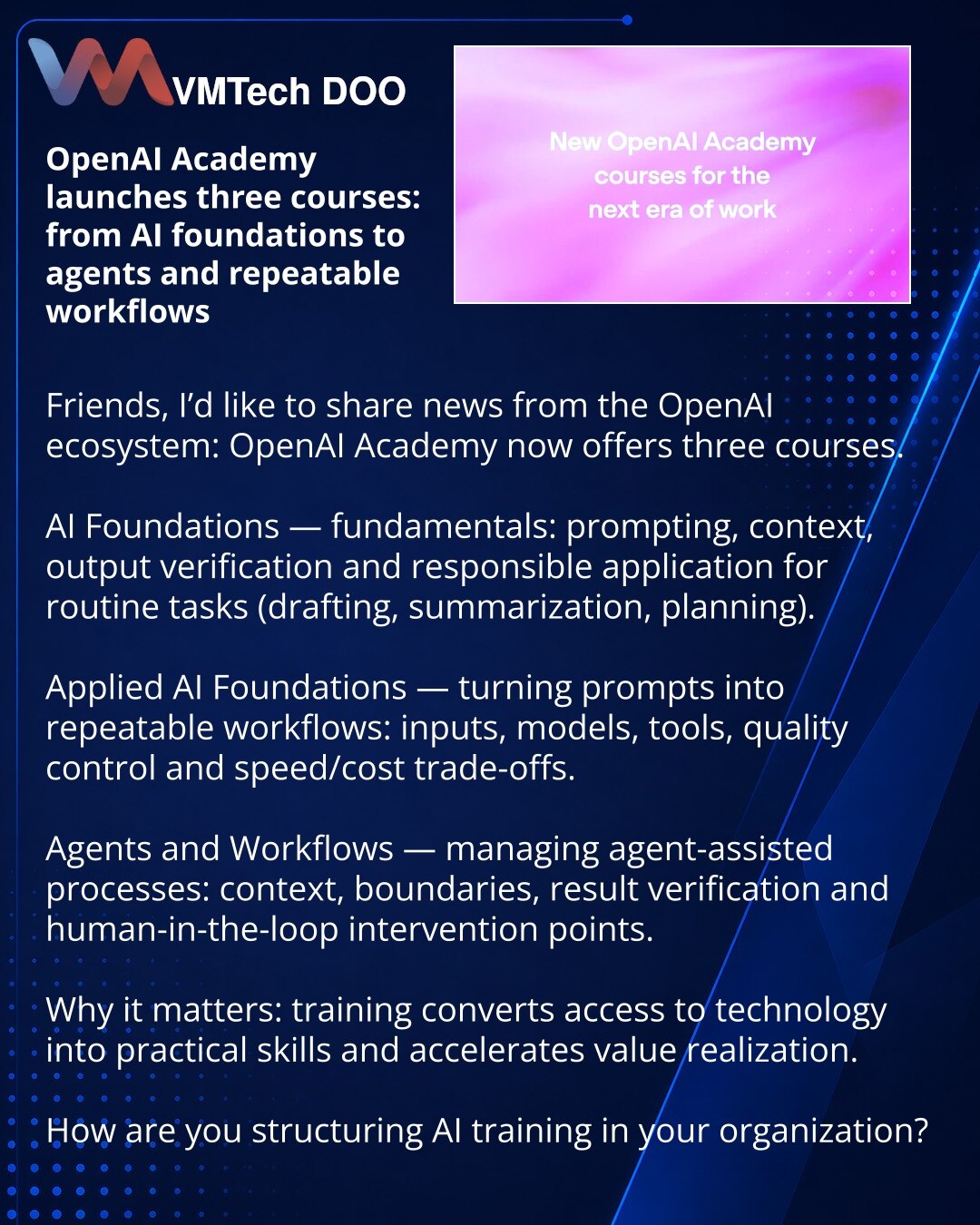 OpenAI Academy pokreće tri kursa: od osnova AI do agenata i ponovljivih procesa

Poštovane kolege, želim podeliti vest iz OpenAI ekosistema: dostupna su tri kursa u OpenAI Academy.

AI Foundations — osnove: promptovanje, kontekst, verifikacija izlaza i odgovorno korišćenje za rutinske zadatke (nacrti, sumiranje, planiranje).

Applied AI Foundations — kako pretvoriti promptove u ponovljive workflow-e: ulazi, modeli, alati, kontrola kvaliteta i balans brzine i troškova.

Agents and Workflows — upr