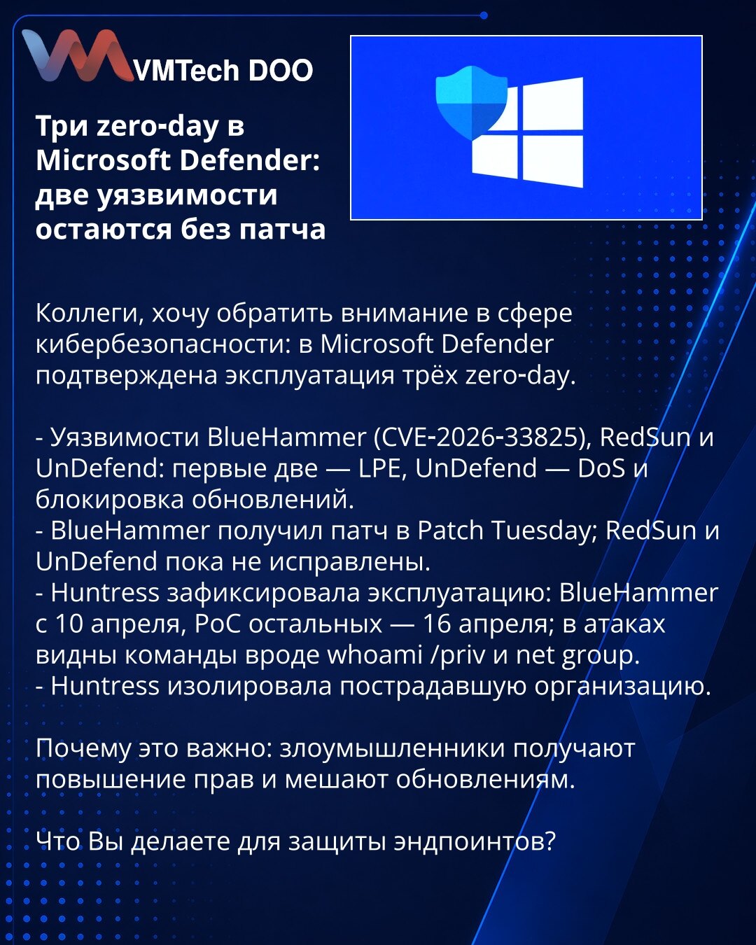 Tri zero-day u Microsoft Defender: dve ranjivosti ostaju bez zakrpe

Kolege, želim skrenuti pažnju u oblasti kibernetičke bezbednosti: u Microsoft Defender potvrđena je eksploatacija tri zero-day.

- Ranjivosti BlueHammer (CVE‑2026‑33825), RedSun i UnDefend: prve dve — LPE; UnDefend — DoS i onemogućavanje ažuriranja.
- BlueHammer je zakrpljen tokom Patch Tuesday; RedSun i UnDefend još nemaju zakrpe.
- Huntress je zabeležio eksploataciju: BlueHammer od 10. aprila, PoC za ostale od 16. aprila; u n