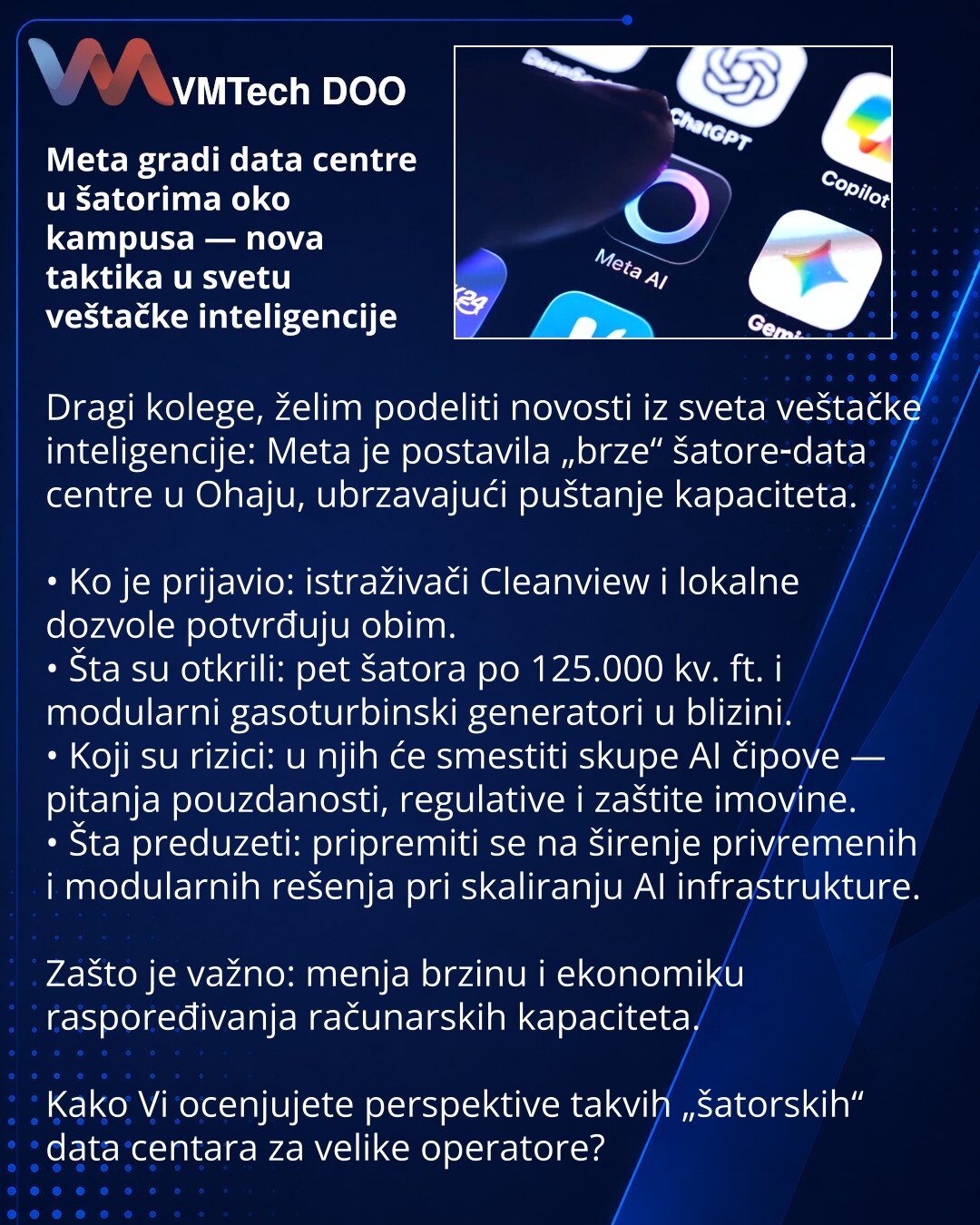 Meta gradi data centre u šatorima oko kampusa — nova taktika u svetu veštačke inteligencije

Dragi kolege, želim podeliti novosti iz sveta veštačke inteligencije: Meta je postavila „brze“ šatore‑data centre u Ohaju, ubrzavajući puštanje kapaciteta.

• Ko je prijavio: istraživači Cleanview i lokalne dozvole potvrđuju obim.
• Šta su otkrili: pet šatora po 125.000 kv. ft. i modularni gasoturbinski generatori u blizini.
• Koji su rizici: u njih će smestiti skupe AI čipove — pitanja pouzdanosti, regu
