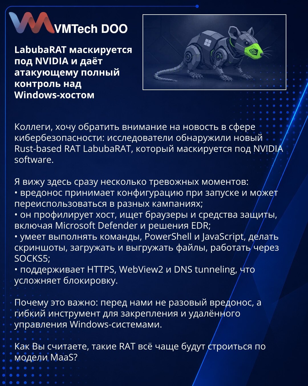 LabubaRAT se maskira kao NVIDIA i daje napadaču potpunu kontrolu nad Windows hostom

Kolege, želim da skrenem pažnju na vest iz oblasti sajber bezbednosti: istraživači su otkrili novi Rust-based RAT LabubaRAT, koji se maskira kao NVIDIA softver.

Ovde vidim nekoliko alarmantnih aspekata:
• malver prima konfiguraciju pri pokretanju i može se ponovo koristiti;
• profilira host, traži pregledače i alate zaštite, uključujući Microsoft Defender i EDR rešenja;
• može da izvršava komande, PowerShell i