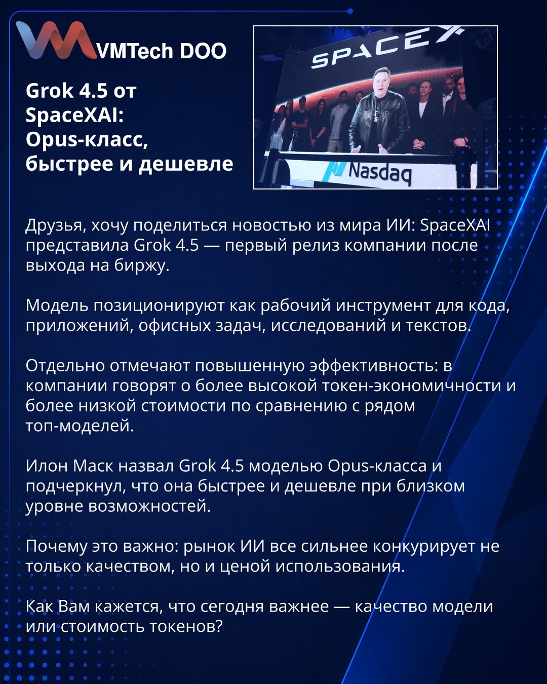 Grok 4.5 od SpaceXAI: klasa Opus, brže i povoljnije

Prijatelji, želim da podelim vest iz sveta veštačke inteligencije: SpaceXAI je predstavio Grok 4.5 — prvo izdanje kompanije nakon izlaska na berzu.

Model se pozicionira kao radni alat za kod, aplikacije, kancelarijske zadatke, istraživanja i tekstove.

Posebno se ističe veća efikasnost: u kompaniji navode bolju token-ekonomičnost i niže troškove u poređenju sa nizom vrhunskih modela.

Ilon Mask je Grok 4.5 nazvao modelom klase Opus i naglasio