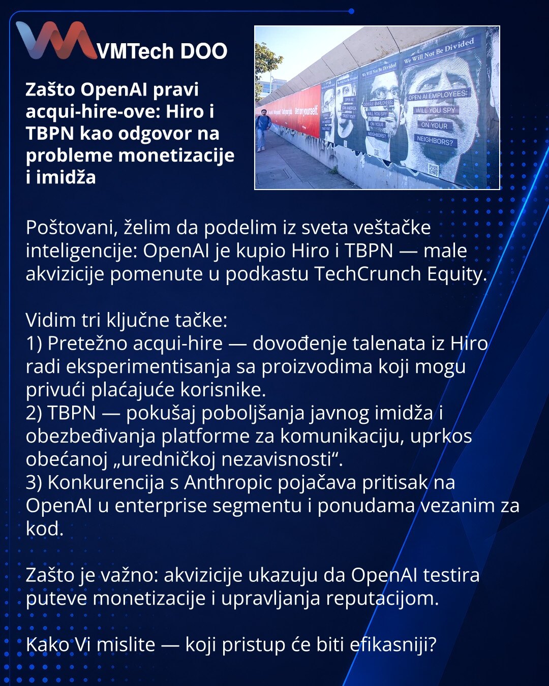 Zašto OpenAI pravi acqui-hire-ove: Hiro i TBPN kao odgovor na probleme monetizacije i imidža

Poštovani, želim da podelim iz sveta veštačke inteligencije: OpenAI je kupio Hiro i TBPN — male akvizicije pomenute u podkastu TechCrunch Equity.

Vidim tri ključne tačke:
1) Pretežno acqui-hire — dovođenje talenata iz Hiro radi eksperimentisanja sa proizvodima koji mogu privući plaćajuće korisnike.
2) TBPN — pokušaj poboljšanja javnog imidža i obezbeđivanja platforme za komunikaciju, uprkos obećanoj „u