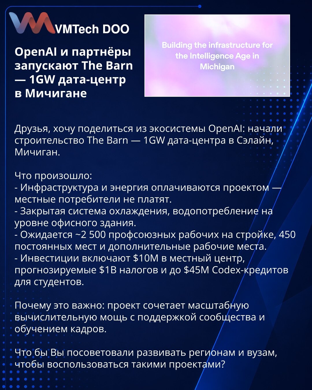 OpenAI i partneri pokreću The Barn — data-centar od 1GW u Mičigenu

Poštovani, želim podeliti vest iz ekosistema OpenAI: započeta je izgradnja The Barn — data-centra od 1GW u Salinu, Mičigen.

Šta se dogodilo:
- Infrastrukturu i energiju finansira projekat — lokalni potrošači ne snose troškove.
- Zatvoren sistem hlađenja, potrošnja vode na nivou kancelarijske zgrade.
- Na gradilištu se očekuje oko 2.500 sindikalnih radnika, 450 stalnih radnih mesta i dodatne prilike za zapošljavanje.
- Investici