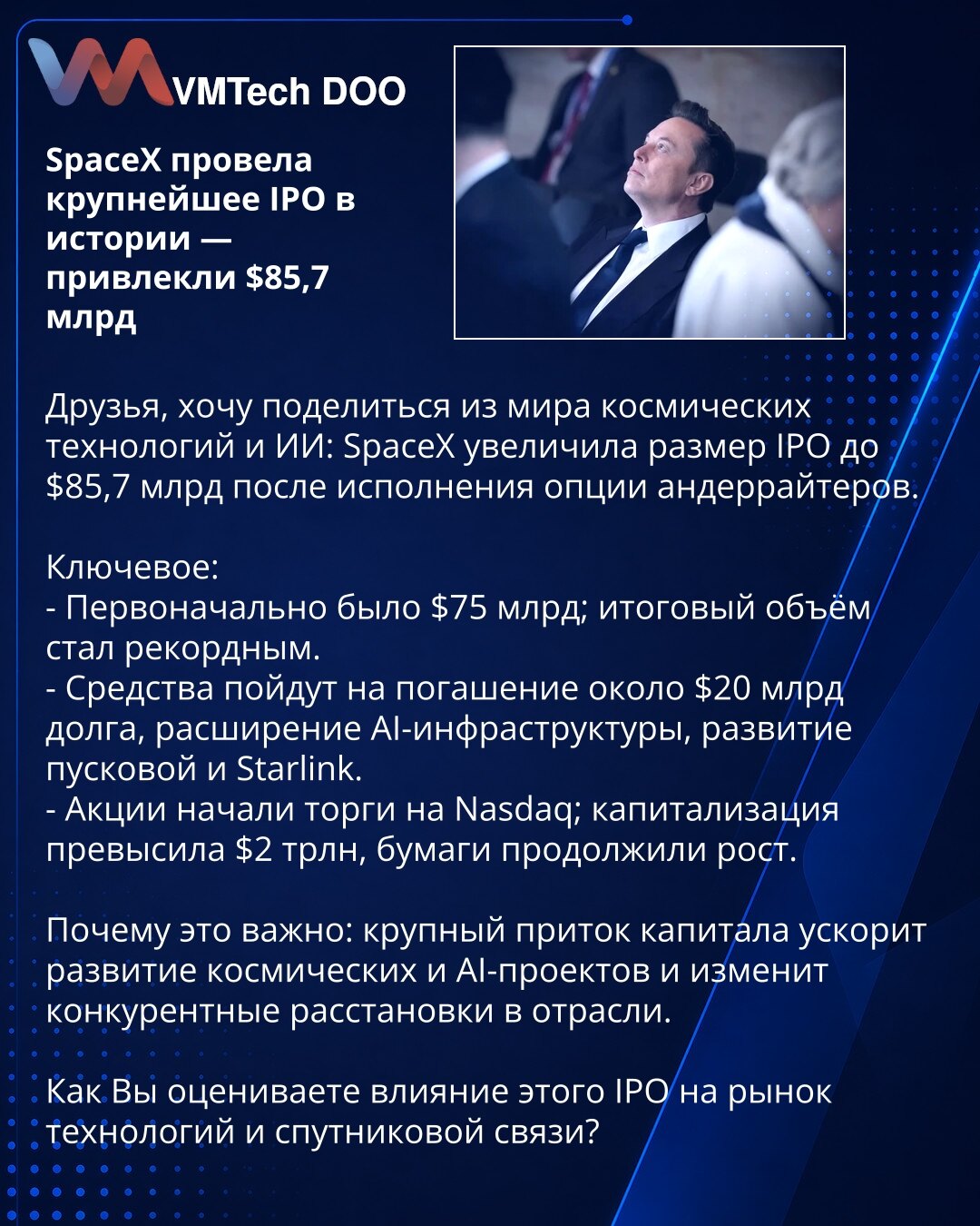 SpaceX sprovela najveće IPO u istoriji — prikupili 85,7 mlrd USD

Društvo, želim da podelim vest iz sveta svemirskih tehnologija i veštačke inteligencije: SpaceX je povećao veličinu IPO-a na 85,7 mlrd USD nakon iskorišćenja opcije underwriter-a.

Ključne tačke:
- Prvobitno je bilo 75 mlrd USD; konačni iznos je rekordni.
- Sredstva će se koristiti za otplatu oko 20 mlrd USD duga, proširenje AI infrastrukture, razvoj lansirnih kapaciteta i Starlink-a.
- Akcije su počele trgovanje na Nasdaq-u; trži