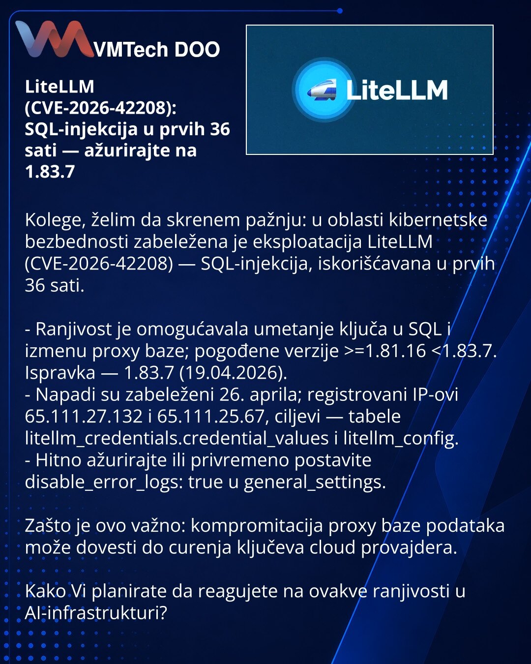 LiteLLM (CVE-2026-42208): SQL-injekcija u prvih 36 sati — ažurirajte na 1.83.7

Kolege, želim da skrenem pažnju: u oblasti kibernetske bezbednosti zabeležena je eksploatacija LiteLLM (CVE-2026-42208) — SQL-injekcija, iskorišćavana u prvih 36 sati.

- Ranjivost je omogućavala umetanje ključa u SQL i izmenu proxy baze; pogođene verzije >=1.81.16