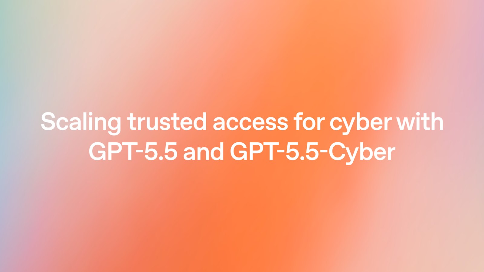 GPT‑5.5 и GPT‑5.5‑Cyber: Trusted Access для киберзащиты