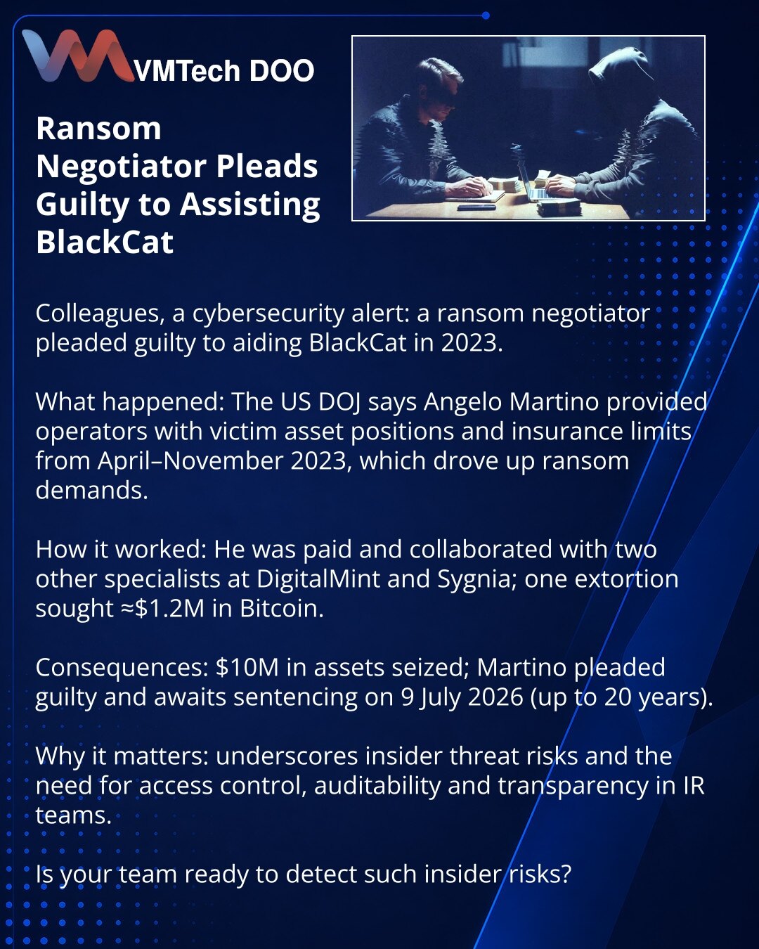Pregovarač za otkup priznao krivicu za pomoć BlackCat

Kolege, želim skrenuti pažnju u sajber bezbednosti: pregovarač za otkup priznao krivicu za pomoć BlackCat 2023.

Šta se desilo: Ministarstvo pravde SAD navodi da je Angelo Martino od aprila do novembra 2023. prenosio operaterima BlackCat podatke o lokacijama žrtava i limitima osiguranja, povećavajući tražene otkupnine.

Kako je delovao: primao naknadu i sarađivao sa stručnjacima iz DigitalMint i Sygnia; u jednom slučaju iznudili su ≈$1,2M u