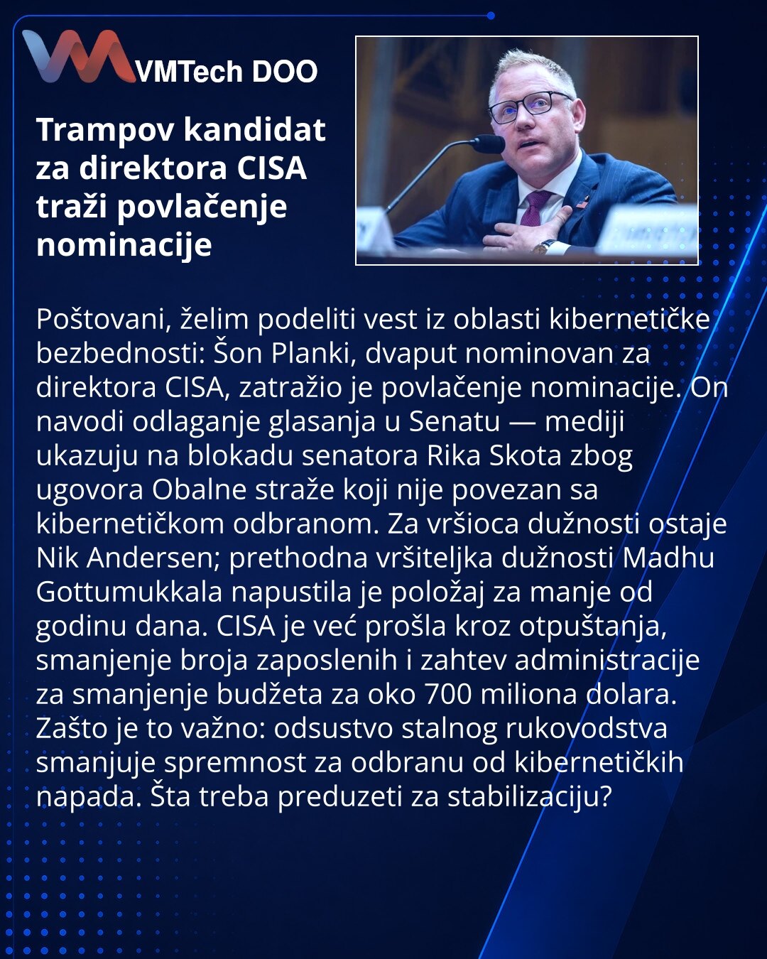 Trampov kandidat za direktora CISA traži povlačenje nominacije

Poštovani, želim podeliti vest iz oblasti kibernetičke bezbednosti: Šon Planki, dvaput nominovan za direktora CISA, zatražio je povlačenje nominacije. On navodi odlaganje glasanja u Senatu — mediji ukazuju na blokadu senatora Rika Skota zbog ugovora Obalne straže koji nije povezan sa kibernetičkom odbranom. Za vršioca dužnosti ostaje Nik Andersen; prethodna vršiteljka dužnosti Madhu Gottumukkala napustila je položaj za manje od godi