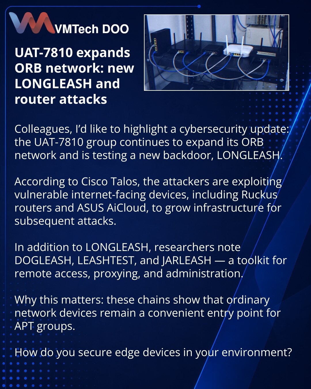 UAT-7810 proširuje ORB-mrežu: novi LONGLEASH i napadi na rutere

Kolege, želim da skrenem pažnju na vest iz oblasti sajber-bezbednosti: grupa UAT-7810 nastavlja da razvija svoju ORB-mrežu i testira novi bekdor LONGLEASH.

Prema Cisco Talosu, napadači koriste ranjive internet uređaje, uključujući rutere Ruckus i ASUS AiCloud, kako bi širili infrastrukturu za naredne napade.

Pored LONGLEASH-a, istraživači izdvajaju i DOGLEASH, LEASHTEST i JARLEASH — skup alata za daljinski pristup, proksiranje i