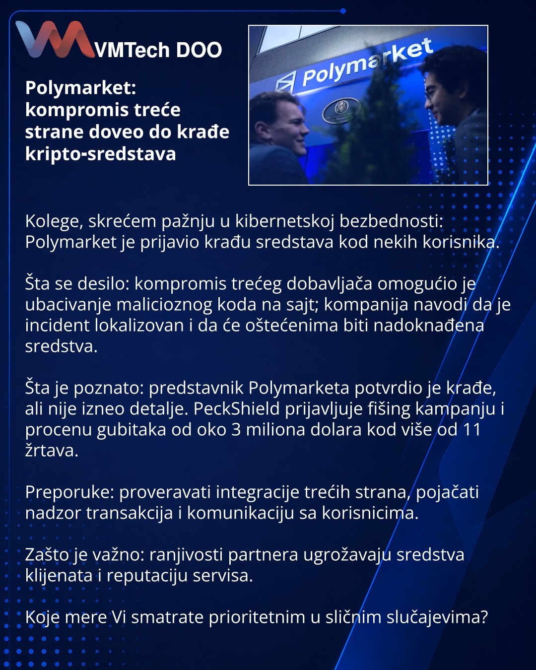 Polymarket: kompromis treće strane doveo do krađe kripto‑sredstava

Kolege, skrećem pažnju u kibernetskoj bezbednosti: Polymarket je prijavio krađu sredstava kod nekih korisnika.

Šta se desilo: kompromis trećeg dobavljača omogućio je ubacivanje malicioznog koda na sajt; kompanija navodi da je incident lokalizovan i da će oštećenima biti nadoknađena sredstva.

Šta je poznato: predstavnik Polymarketa potvrdio je krađe, ali nije izneo detalje. PeckShield prijavljuje fišing kampanju i procenu gubit