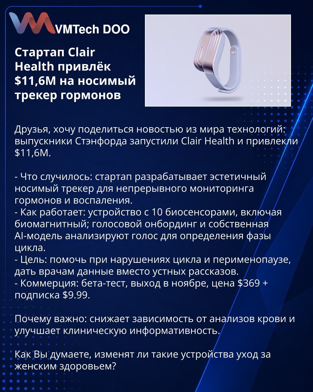 Startup Clair Health prikupio 11,6M$ za nosivi traker hormona

Prijatelji, želim podeliti vest iz sveta tehnologije: diplomci sa Stanforda pokrenuli su Clair Health i prikupili 11,6M$.

- Šta se desilo: startup razvija estetski nosivi traker za kontinuirano praćenje hormona i upale.
- Kako radi: uređaj sa 10 biosenzora, uključujući biomagnetni; glasovno uvođenje i sopstveni AI model analiziraju glas za određivanje faze ciklusa.
- Cilj: pomoći pri poremećajima ciklusa i perimenopauzi, dati lekari