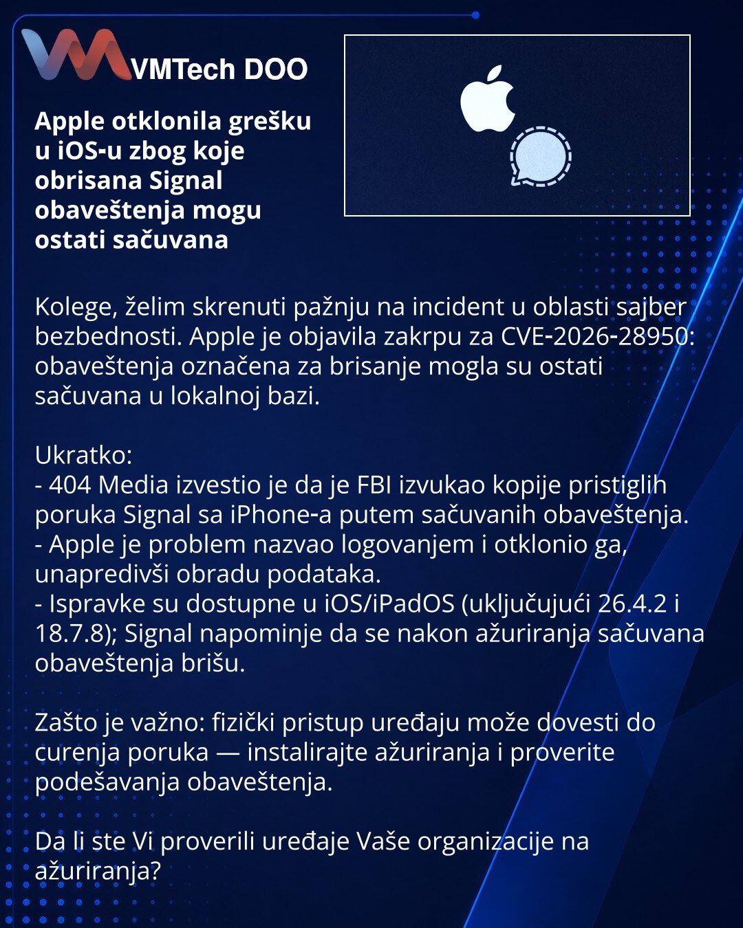 Apple otklonila grešku u iOS‑u zbog koje obrisana Signal obaveštenja mogu ostati sačuvana

Kolege, želim skrenuti pažnju na incident u oblasti sajber bezbednosti. Apple je objavila zakrpu za CVE‑2026‑28950: obaveštenja označena za brisanje mogla su ostati sačuvana u lokalnoj bazi.

Ukratko:
- 404 Media izvestio je da je FBI izvukao kopije pristiglih poruka Signal sa iPhone‑a putem sačuvanih obaveštenja.
- Apple je problem nazvao logovanjem i otklonio ga, unapredivši obradu podataka.
- Ispravke s
