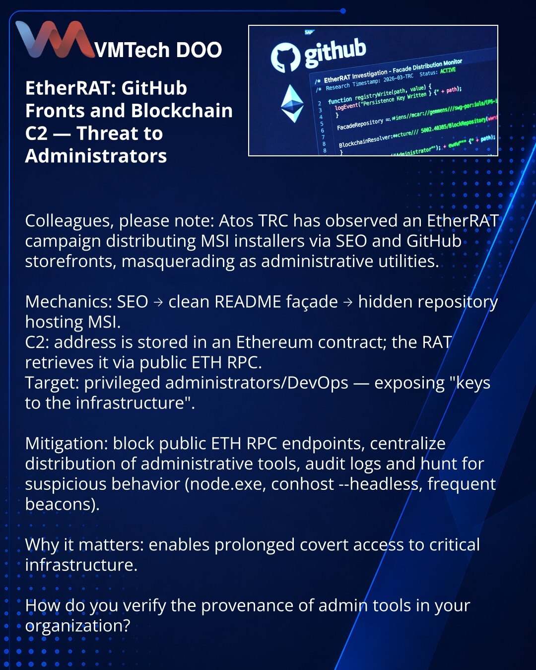 EtherRAT: GitHub‑izlozi i blockchain‑C2, pretnja za administratore

Kolege, skrećem pažnju: Atos TRC je zabeležio kampanju EtherRAT u kojoj se putem SEO i GitHub‑izloga distribuira MSI maskiran kao admin‑alatka.

Mehanika: SEO → čist README‑fasad → skriveni repozitorijum sa MSI.
C2: adresa se čuva u Ethereum‑ugovoru; RAT je čita preko javnih ETH RPC.
Cilj: administratori/DevOps sa povišenim pravima — rizik „ključeva infrastrukture“.

Šta činiti: blokirati javne ETH RPC, centralizovati izvor alat
