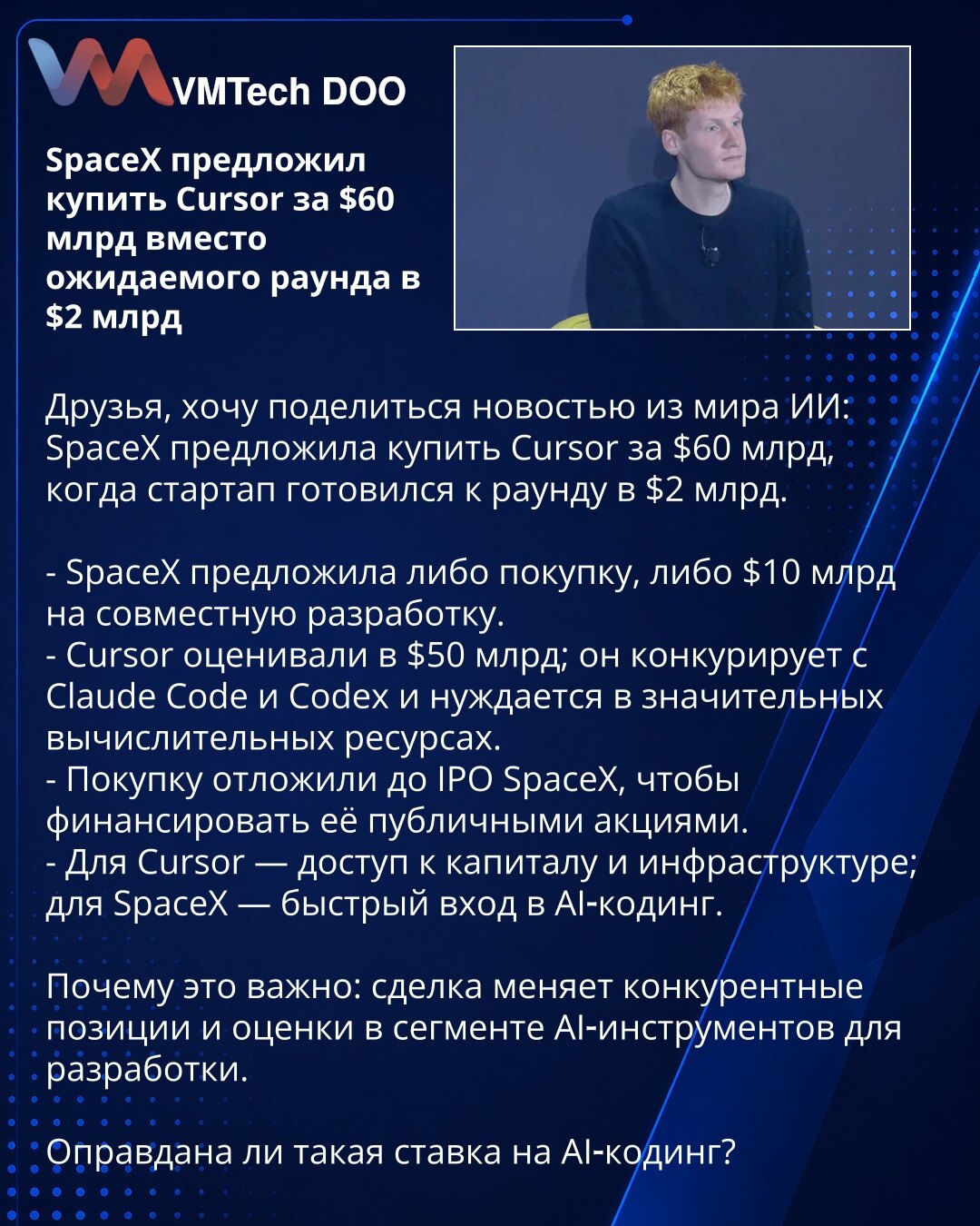 SpaceX ponudio preuzimanje Cursor‑a za 60 mlrd USD umesto očekivane runde od 2 mlrd USD

Poštovani, želim da podelim sa Vama vest iz sveta veštačke inteligencije: SpaceX je ponudio da kupi Cursor za 60 mlrd USD dok se startup pripremao za rundu od 2 mlrd USD.

- SpaceX je ponudio ili preuzimanje ili 10 mlrd USD za zajednički razvoj.
- Cursor je procenjen na 50 mlrd USD; konkuriše Claude Code i Codex‑u i zahteva značajne računarske resurse.
- Kupovina je odložena do IPO SpaceX‑a kako bi bila fina