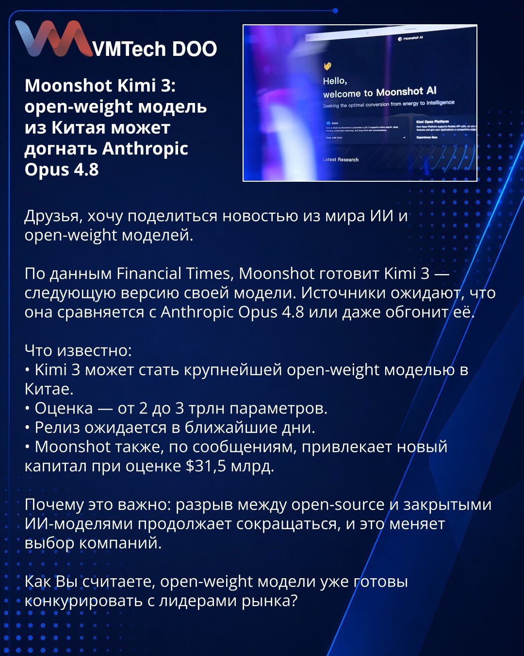 Moonshot Kimi 3: open-weight model iz Kine može da sustigne Anthropic Opus 4.8

Prijatelji, želim da podelim vest iz sveta veštačke inteligencije i open-weight modela.

Prema Financial Times-u, Moonshot priprema Kimi 3 — sledeću verziju svog modela. Izvori očekuju da će se izjednačiti sa Anthropic Opus 4.8 ili je čak nadmašiti.

Šta je poznato:
• Kimi 3 može postati najveći open-weight model u Kini.
• Procena — od 2 do 3 triliona parametara.
• Lansiranje se očekuje u narednim danima.
• Moonshot,