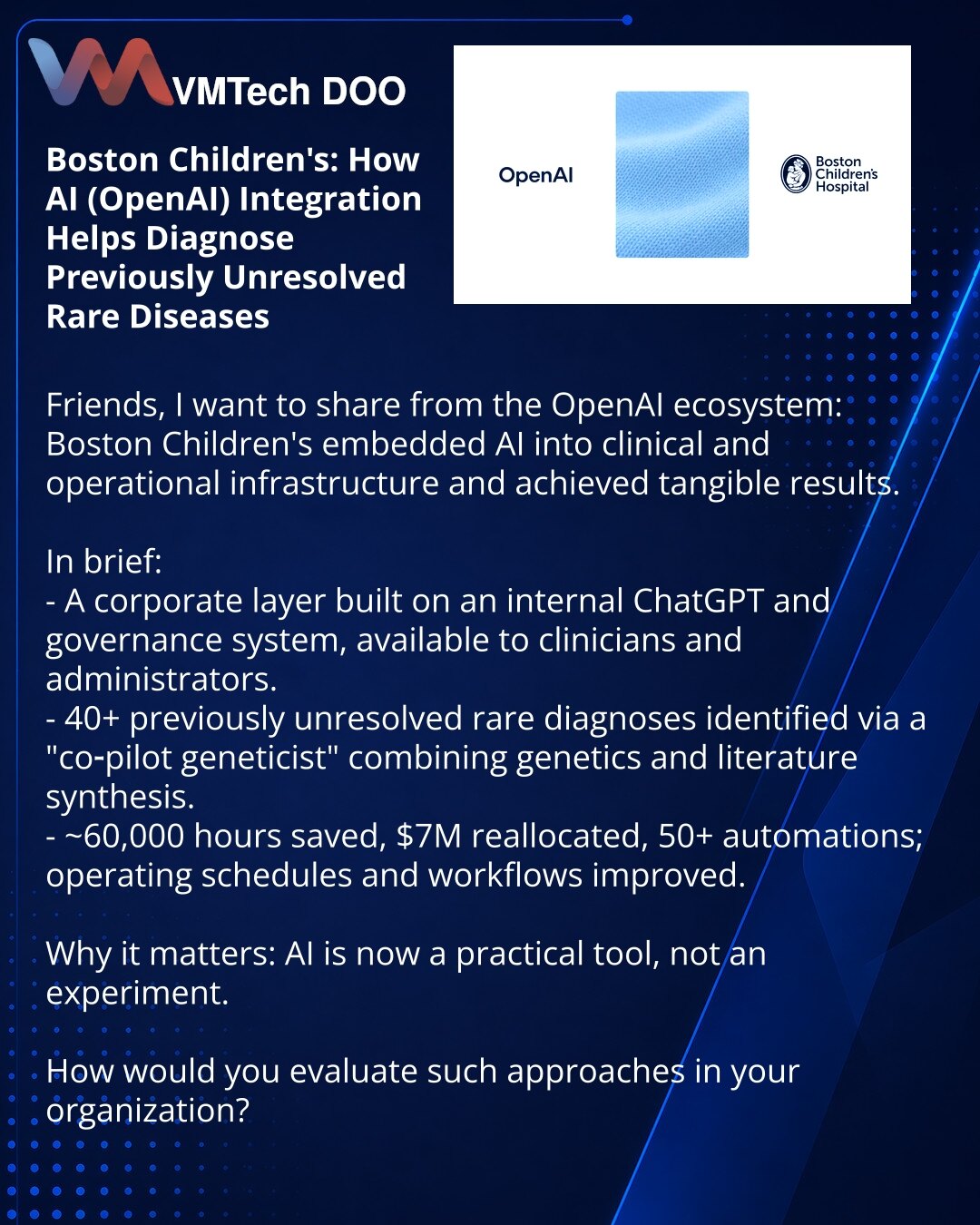 Boston Children’s: kako integracija AI (OpenAI) pomaže u dijagnostikovanju ranije nerazrešenih retkih bolesti

Poštovani, želim podeliti iz OpenAI ekosistema: Boston Children’s je integrisao AI u kliničku i operativnu infrastrukturu i postigao stvarne rezultate.

Ukratko:
— Kreiran je korporativni sloj zasnovan na internom ChatGPT‑u i sistemu upravljanja, dostupan klinikama i administratorima.
— Više od 40 ranije nerazrešenih retkih dijagnoza zahvaljujući 'co‑pilot geneticist' — sintezi genetike