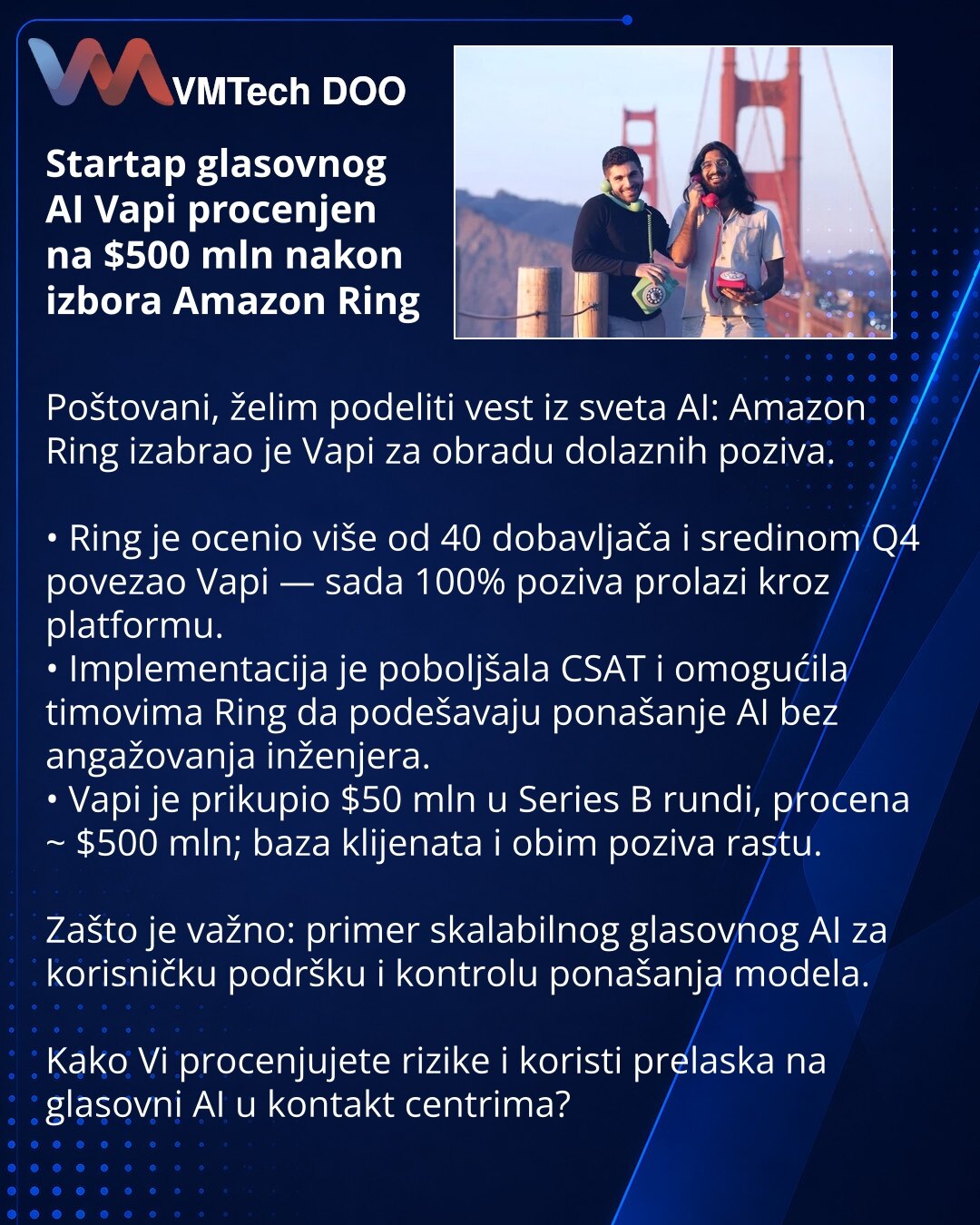 Startap glasovnog AI Vapi procenjen na $500 mln nakon izbora Amazon Ring

Poštovani, želim podeliti vest iz sveta AI: Amazon Ring izabrao je Vapi za obradu dolaznih poziva.

• Ring je ocenio više od 40 dobavljača i sredinom Q4 povezao Vapi — sada 100% poziva prolazi kroz platformu.
• Implementacija je poboljšala CSAT i omogućila timovima Ring da podešavaju ponašanje AI bez angažovanja inženjera.
• Vapi je prikupio $50 mln u Series B rundi, procena ~ $500 mln; baza klijenata i obim poziva rastu.