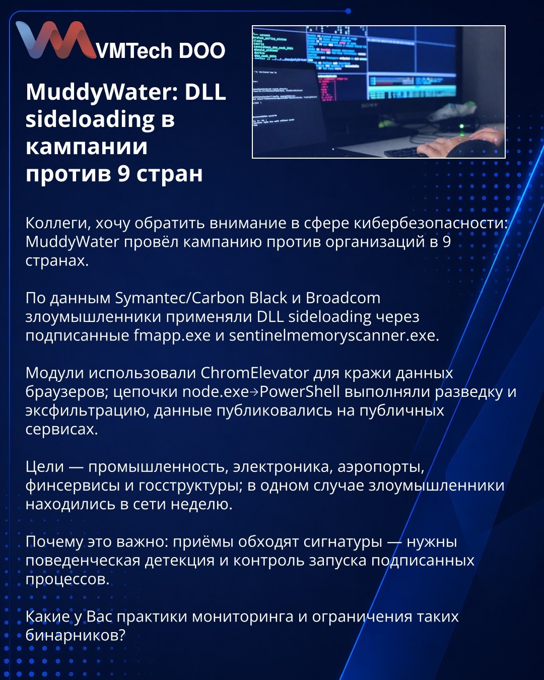 MuddyWater: DLL sideloading protiv 9 država

Kolege, skrećem pažnju u oblasti sajber bezbednosti: MuddyWater je izveo kampanju protiv organizacija u 9 država. Prema Symantec/Carbon Black i Broadcom, napadači su koristili DLL sideloading preko potpisanih fmapp.exe i sentinelmemoryscanner.exe. Moduli su koristili ChromElevator za krađu podataka iz pregledača; lanci node.exe→PowerShell izvođili su izviđanje i eksfiltraciju, podaci su objavljivani na javnim servisima. Ciljevi: industrija, elektronik