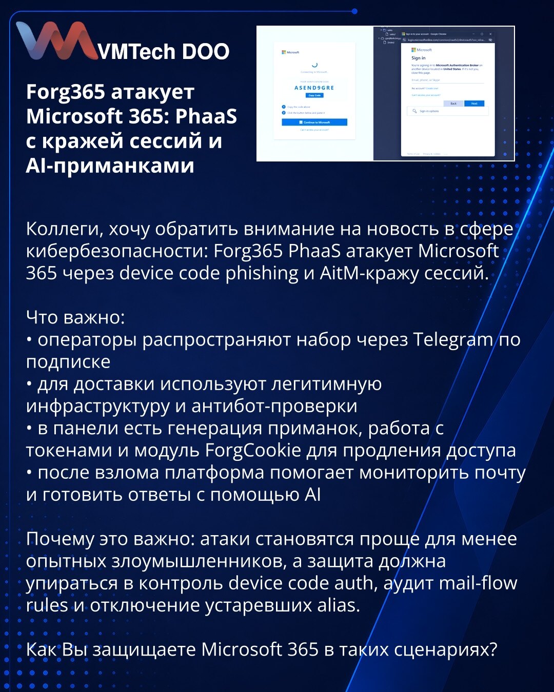 Forg365 napada Microsoft 365: PhaaS sa krađom sesija i AI mamcima

Kolege, želim da skrenem pažnju na vest iz oblasti sajber bezbednosti: Forg365 PhaaS napada Microsoft 365 kroz device code phishing i AitM krađu sesija.

Važno je:
• operateri distribuiraju paket preko Telegrama po pretplati
• za isporuku koriste legitimnu infrastrukturu i anti-bot provere
• u panelu postoje generisanje mamaca, rad sa tokenima i modul ForgCookie za produženje pristupa
• nakon provale platforma pomaže u praćenju p