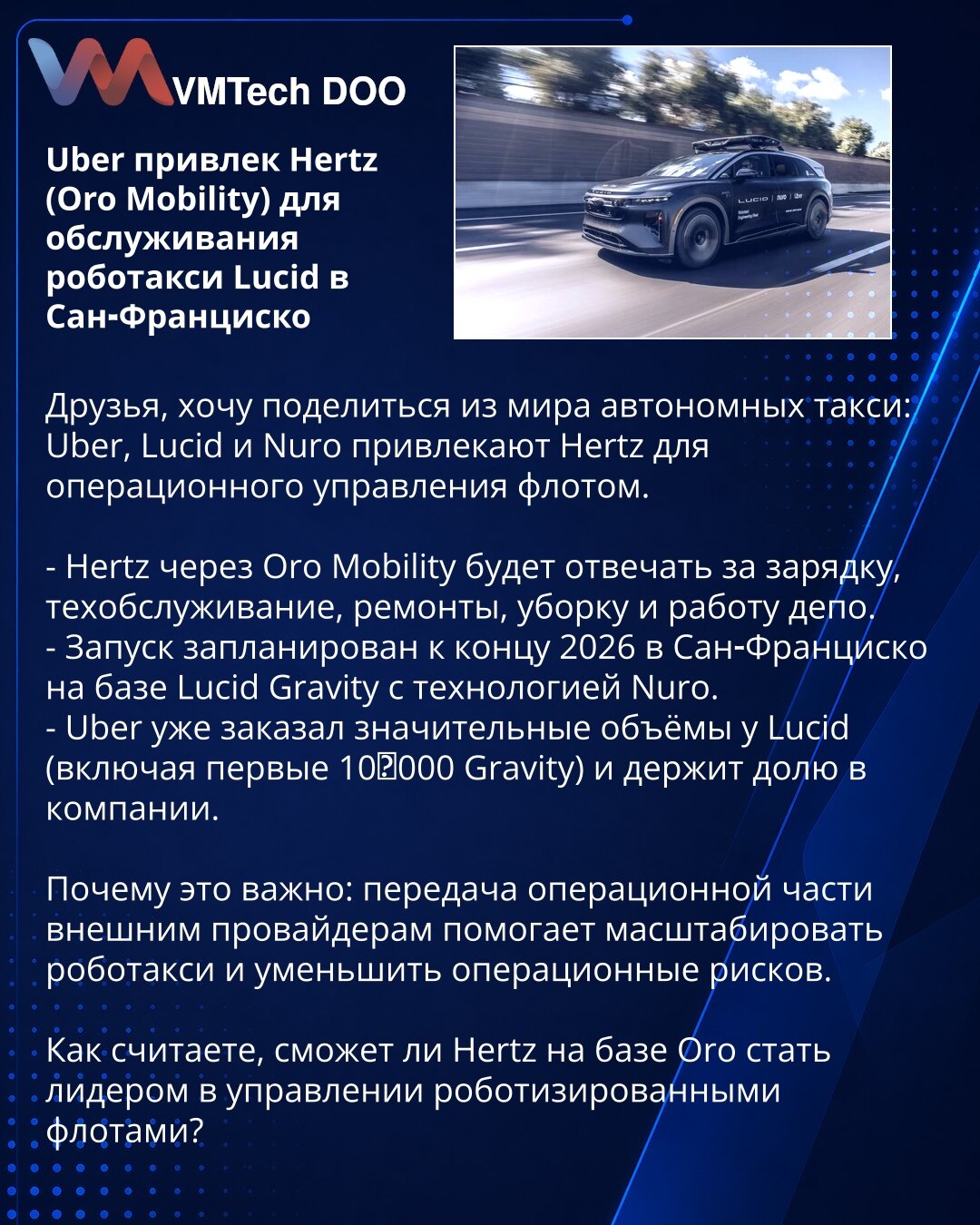 Uber angažovao Hertz (Oro Mobility) za upravljanje robotaksi Lucid u San Francisku

Poštovani, želim podeliti novosti iz sveta autonomnih taksija: Uber, Lucid i Nuro angažuju Hertz za operativno upravljanje flotom.

- Hertz preko Oro Mobility biće odgovoran za punjenje, održavanje, popravke, čišćenje i rad depoa.
- Start je planiran do kraja 2026. u San Francisku, na bazi Lucid Gravity sa Nuro tehnologijom.
- Uber je već naručio značajne količine od Lucid (uključujući prvih 10.000 Gravity) i pos