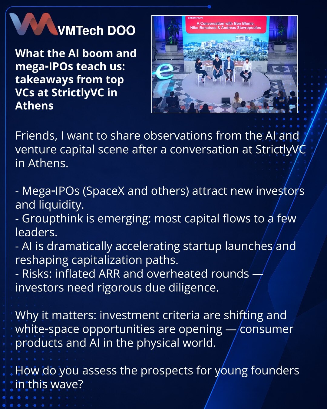 Šta nas uči bum veštačke inteligencije i mega‑IPO: zaključci top VC sa StrictlyVC u Atini

Poštovani, želim da podelim zapažanja iz sveta veštačke inteligencije i rizičnog kapitala nakon razgovora na StrictlyVC u Atini.

- Mega‑IPO (SpaceX i dr.) privlače nove investitore i likvidnost.
- Primećuje se groupthink: većina kapitala odlazi ka nekoliko lidera.
- VI značajno ubrzava pokretanje startapa i menja put kapitalizacije.
- Rizici: naduvani ARR i pregrejani rundi — investitorima je potrebna tem