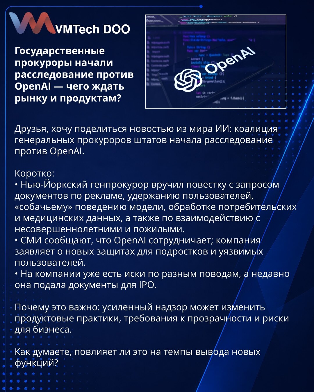 Državni tužioci pokrenuli istragu protiv OpenAI — šta tržište i proizvodi mogu očekivati?

Prijatelji, želim podeliti vest iz sveta AI: koalicija državnih tužilaca pokrenula je istragu protiv OpenAI.

Kratko:
• Generalni tužilac Njujorka izdao je poziv za dokumentima o oglašavanju, zadržavanju korisnika, „psećem“ ponašanju modela, obradi potrošačkih i medicinskih podataka, kao i o interakciji sa maloletnicima i starijima.
• Mediji navode da OpenAI sarađuje; kompanija najavljuje nove mere zaštite
