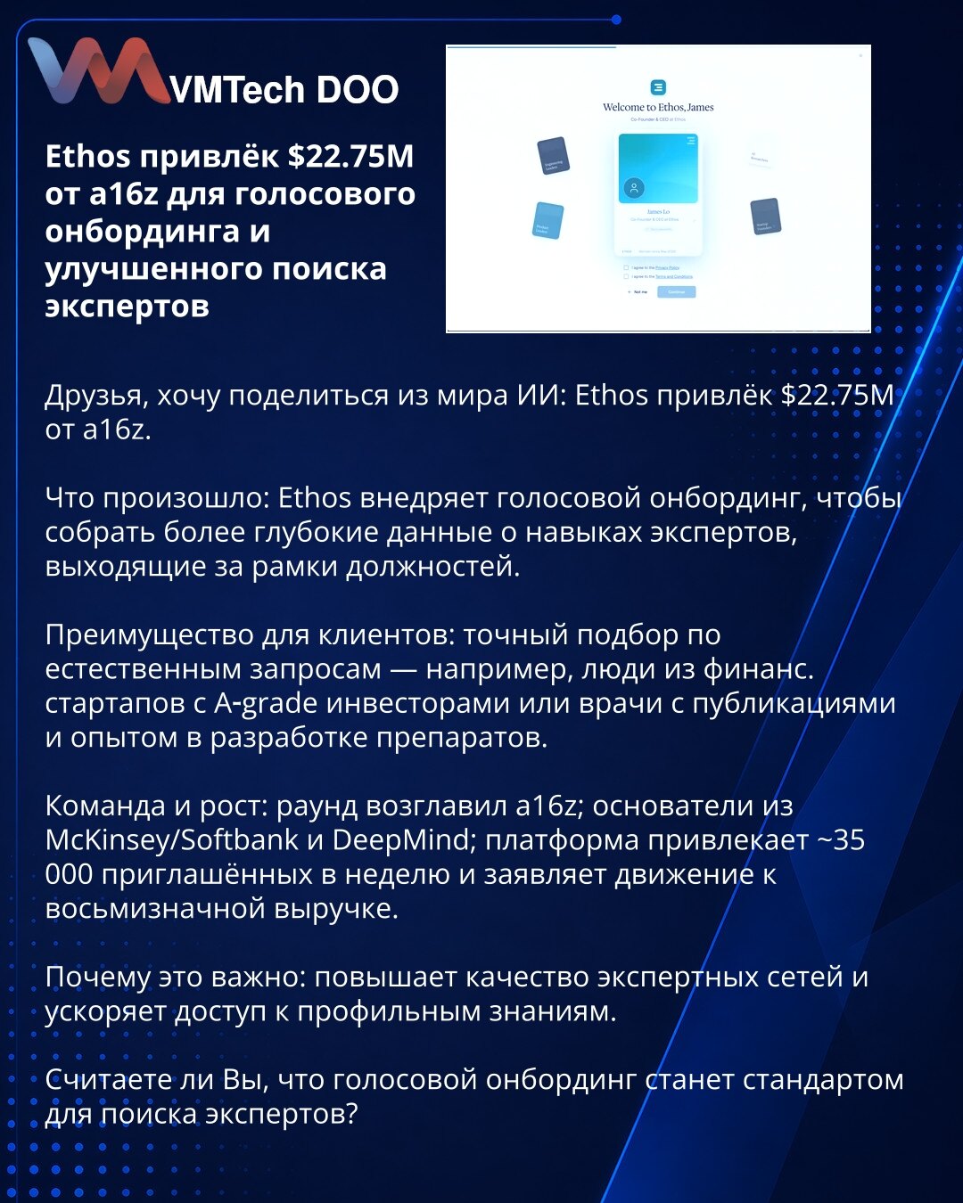 Ethos prikupio $22.75M od a16z za glasovni onboarding i bolju pretragu eksperata

Poštovani, delim vest iz sveta veštačke inteligencije: Ethos je prikupio $22.75M od a16z.

Šta se desilo: Ethos uvodi glasovni onboarding kako bi prikupio dublje podatke o veštinama koje prevazilaze opise radnih mesta.

Prednost za klijente: precizno podudaranje po prirodnim upitima — npr. osobe iz finansijskih startapa sa A‑rang investitorima ili lekari sa publikacijama i iskustvom u razvoju lekova.

Tim i rast: r