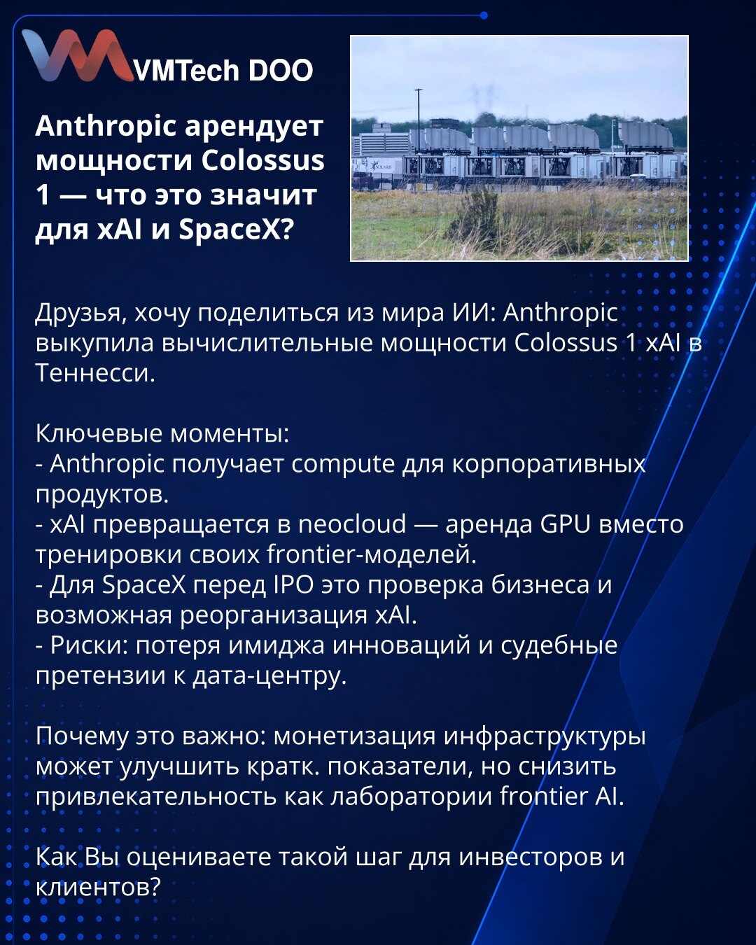 Anthropic iznajmljuje kapacitete Colossus 1 — šta to znači za xAI i SpaceX?

Poštovani, želim podeliti iz sveta IA: Anthropic je iznajmio računarske kapacitete Colossus 1 kompanije xAI u Tennesseeju.

Ključne tačke:
- Anthropic dobija računarske resurse za korporativne proizvode.
- xAI se pretvara u neocloud — iznajmljivanje GPU umesto obuke sopstvenih frontier-modela.
- Za SpaceX pred IPO, ovo je provera poslovanja i moguća reorganizacija xAI.
- Rizici: gubitak ugleda inovatora i pravni zahtevi