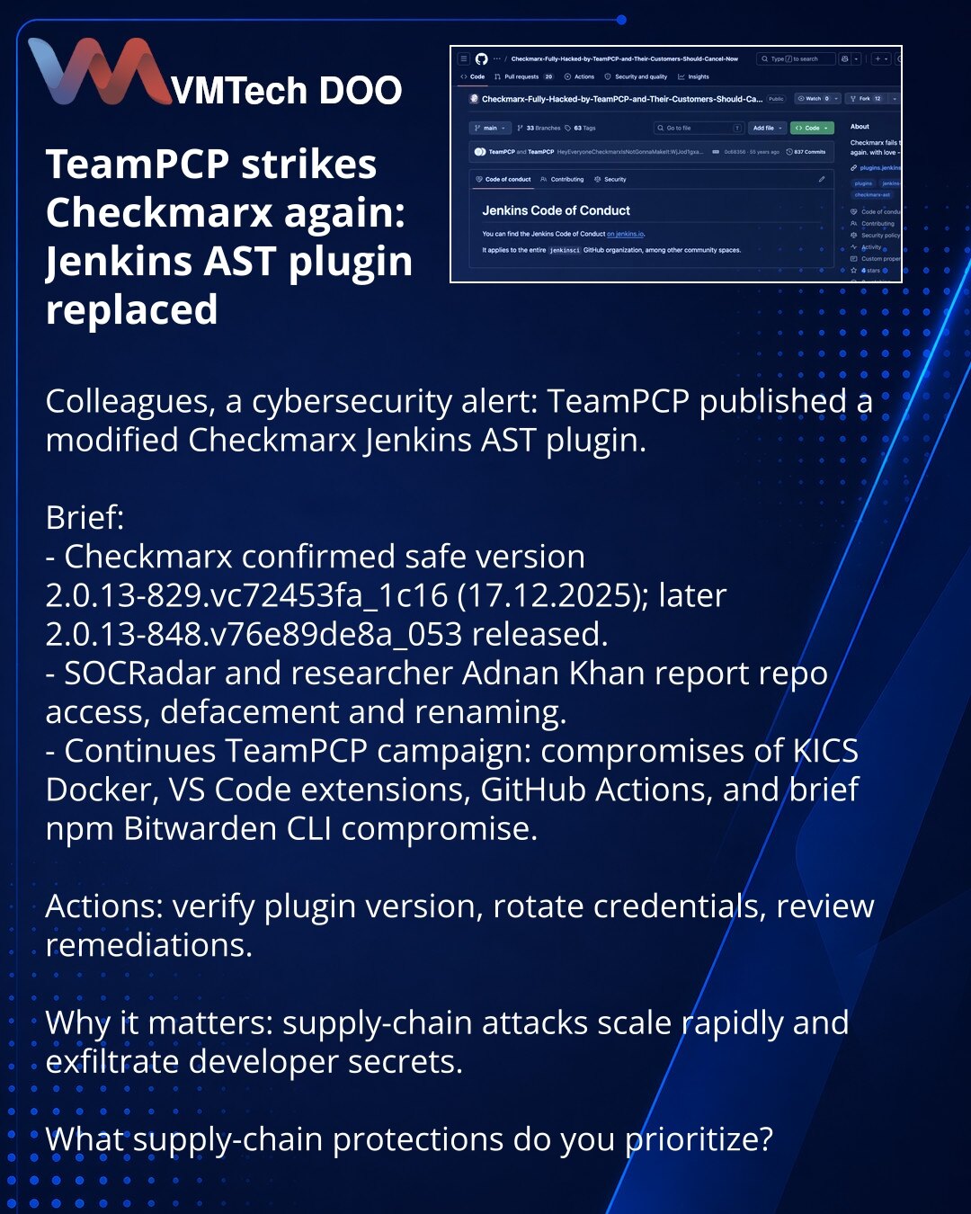 TeamPCP ponovo napada Checkmarx: zamenjen Jenkins AST plugin

Kolege, želim da skrenem pažnju u oblasti sajber bezbednosti: TeamPCP je objavio modifikovanu verziju Jenkins AST plugina za Checkmarx.

Ukratko:
- Checkmarx potvrdio: bezbedna verzija je 2.0.13-829.vc72453fa_1c16 (17.12.2025); kasnije objavljena 2.0.13-848.v76e89de8a_053.
- Po podacima SOCRadar i istraživača Adnana Khana — pristup repozitorijumu, deface i preimenovanje.
- Nastavak kampanje TeamPCP: kompromitovani KICS Docker, VS Code