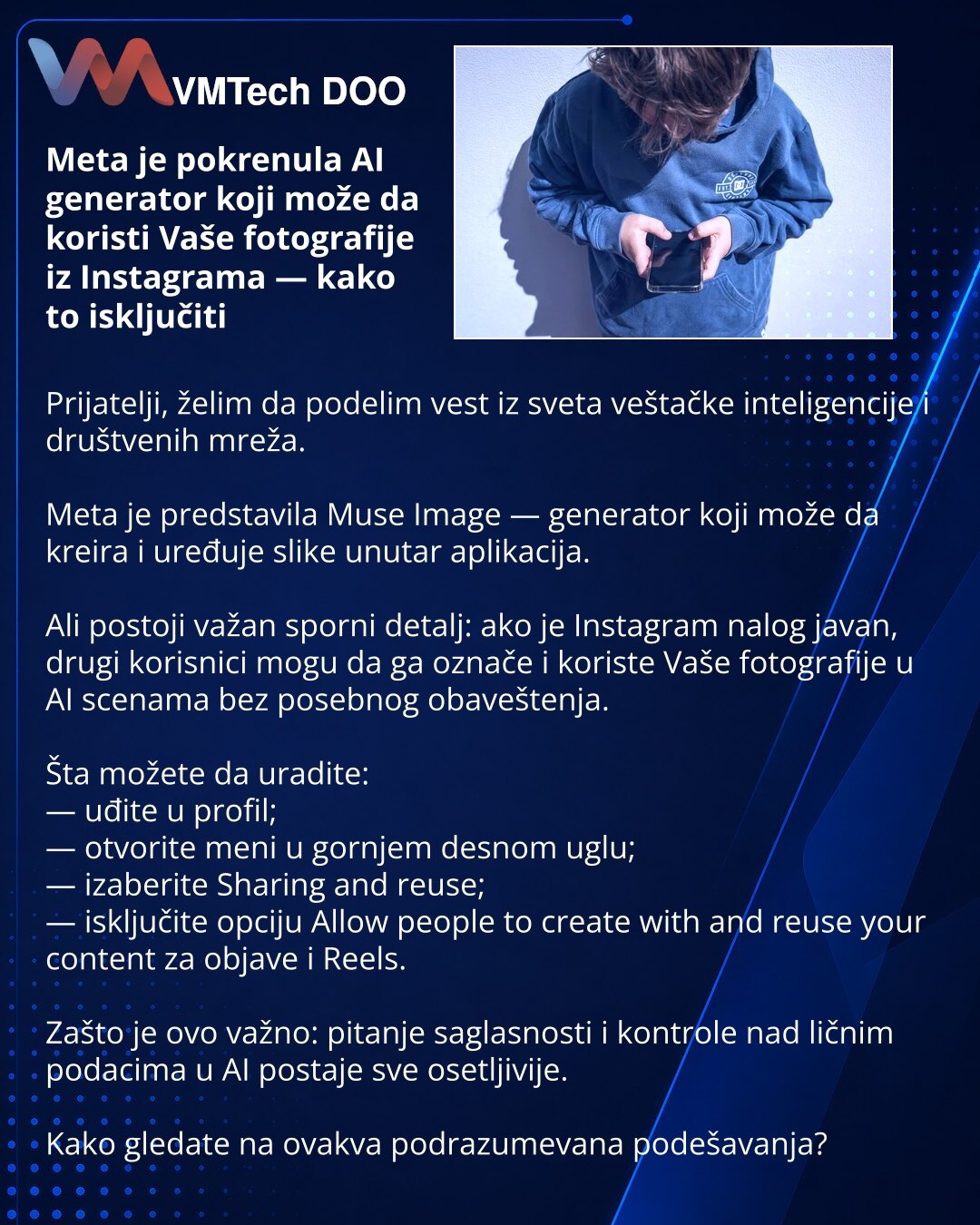 Meta je pokrenula AI generator koji može da koristi Vaše fotografije iz Instagrama — kako to isključiti

Prijatelji, želim da podelim vest iz sveta veštačke inteligencije i društvenih mreža.

Meta je predstavila Muse Image — generator koji može da kreira i uređuje slike unutar aplikacija.

Ali postoji važan sporni detalj: ako je Instagram nalog javan, drugi korisnici mogu da ga označe i koriste Vaše fotografije u AI scenama bez posebnog obaveštenja.

Šta možete da uradite:
— uđite u profil;
— ot