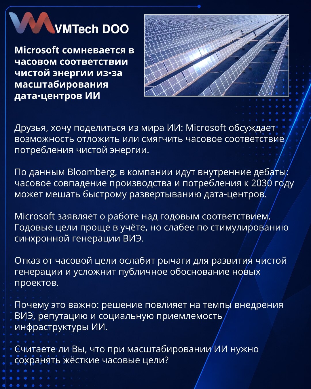 Microsoft dovodi u pitanje satno usklađivanje čiste energije zbog skaliranja AI data centara

Poštovani, delimo vest: Microsoft razmatra odlaganje ili ublažavanje satnog usklađivanja potrošnje čiste energije.

Prema Bloombergu, u kompaniji traju interne debate: satno poklapanje proizvodnje i potrošnje do 2030. može usporiti brzo širenje data centara.

Microsoft predlaže godišnje usklađivanje — godišnji ciljevi se lakše prate, ali slabije stimulišu sinhronizovanu proizvodnju OIE.

Odustajanje od