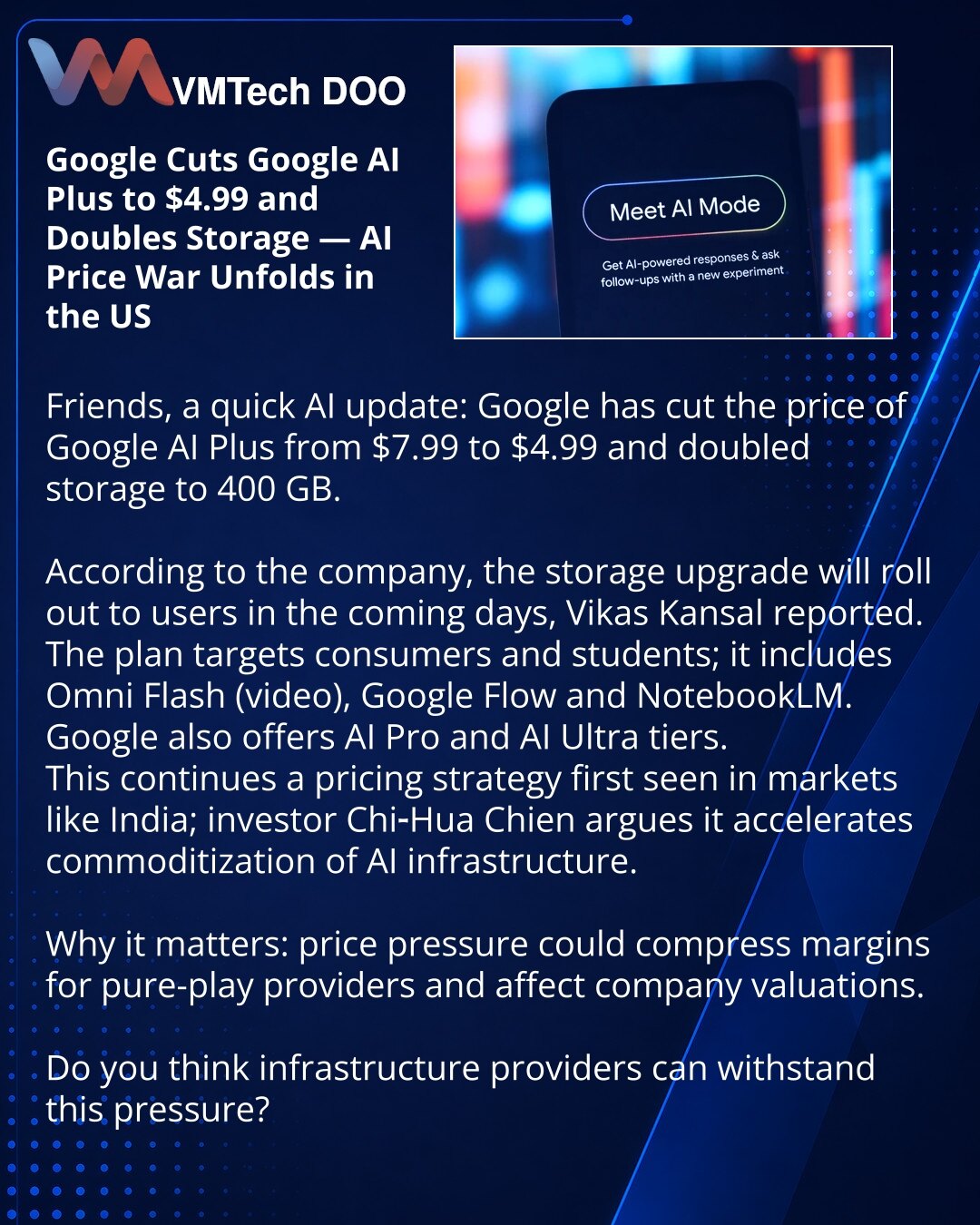 Google snizio cenu Google AI Plus na 4,99 USD i udvostručio skladište — cenovna bitka AI u SAD

Poštovani, želim da podelim novost iz sveta AI: Google je snizio cenu Google AI Plus sa 7,99 USD na 4,99 USD i udvostručio skladište na 400 GB.

Prema kompaniji, ažuriranje skladišta biće dostupno korisnicima u narednim danima, izjavio je Vikas Kansal.
Paket je namenjen privatnim korisnicima i studentima; uključuje Omni Flash (video), Google Flow i NotebookLM.
Google takođe nudi nivoe AI Pro i AI Ultr