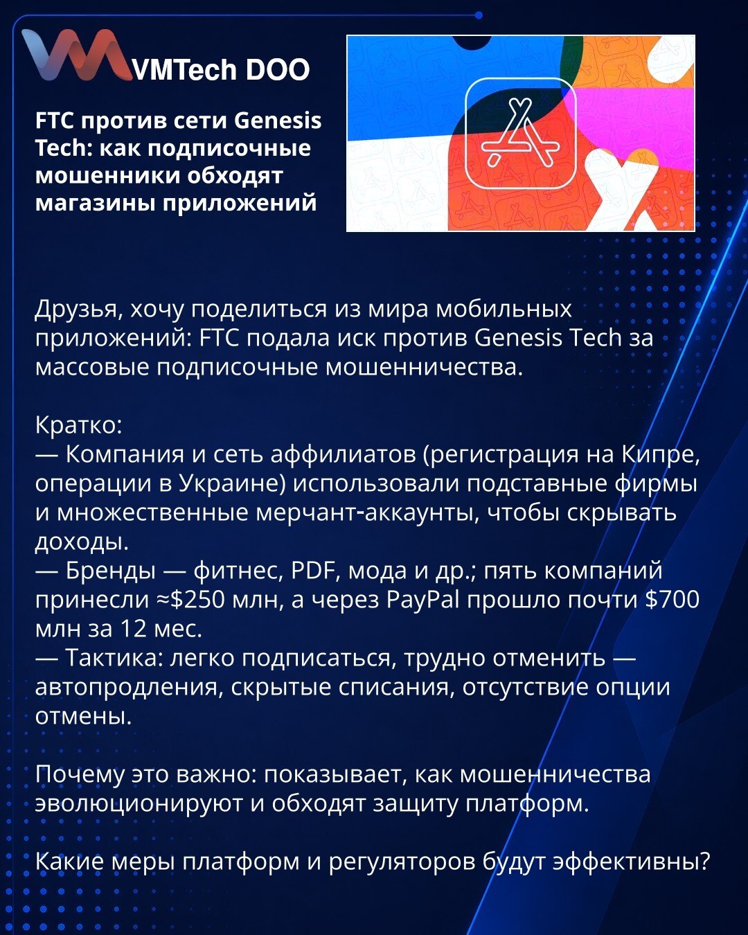 FTC protiv mreže Genesis Tech: kako prevaranti sa pretplatama zaobilaze prodavnice aplikacija

Prijatelji, želim podeliti iz sveta mobilnih aplikacija: FTC je podnela tužbu protiv Genesis Tech zbog masovnih prevara sa pretplatama.

Kratko:
— Kompanija i mreža afilijata (registrovani na Kipru, operacije u Ukrajini) koristili su fiktivne firme i više merchant naloga da prikriju prihode.
— Brendovi — fitnes, PDF, moda i dr.; pet kompanija donelo je oko 250 miliona USD, a preko PayPala prošlo je sko