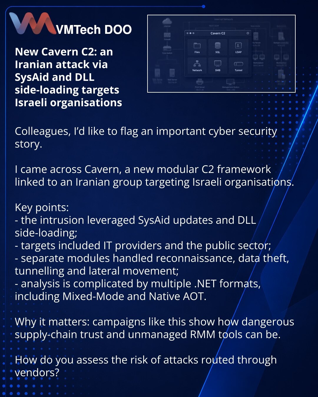 Novi Cavern C2: iranski napad preko SysAid-a i DLL side-loading-a pogađa izraelske organizacije

Kolege, želim da skrenem Vašu pažnju na važnu priču iz oblasti sajber bezbednosti.

Uočen je novi modularni C2 frejmvork Cavern, koji se povezuje sa iranskom grupom usmerenom protiv izraelskih organizacija.

Šta je ključno:
- napad je sproveden preko ažuriranja SysAid-a i DLL side-loading-a;
- mete su bili IT provajderi i državni sektor;
- pojedinačni moduli zaduženi su za izviđanje, krađu podataka,