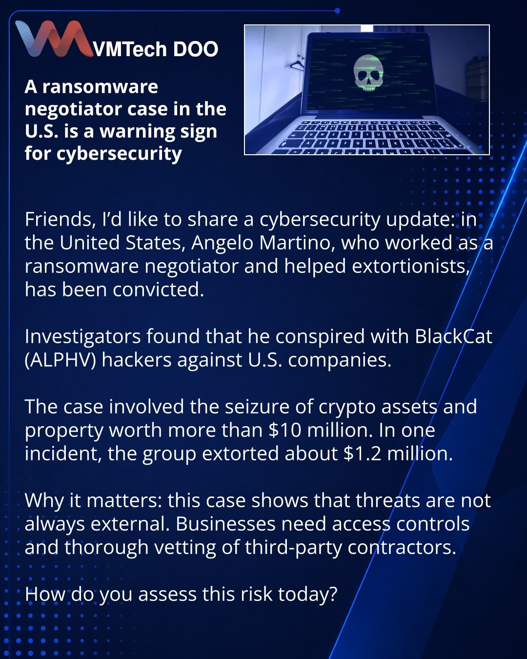 Slučaj sa ransomware pregovaračem u SAD — alarmantan signal za sajber bezbednost

Prijatelji, želim da podelim vest iz oblasti sajber bezbednosti: u SAD je osuđen Angelo Martino, koji je radio kao ransomware pregovarač i pomagao iznuđivačima.

Istraga je utvrdila njegovu saradnju sa hakerima iz grupe BlackCat (ALPHV) protiv kompanija u SAD.

U slučaju su zaplenjeni kriptoimovina i imovina u vrednosti većoj od 10 miliona dolara. U jednom slučaju grupa je iznuđivala oko 1,2 miliona dolara.

Zašto