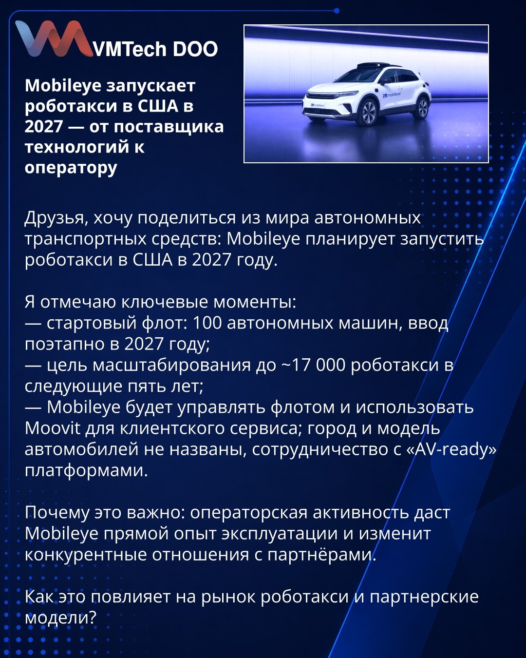 Mobileye pokreće robotaksi u SAD 2027 — iz tehnološkog dobavljača u operatera

Poštovane kolege, želim da Vam prenesem najnovije iz sveta autonomnih vozila: Mobileye planira da pokrene robotaksi u SAD 2027.

Ističem ključne tačke:
— početni vozni park: 100 autonomnih vozila, fazni ulazak tokom 2027. godine;
— cilj skaliranja na ~17.000 robotaksi u narednih pet godina;
— Mobileye će upravljati flotom i koristiti Moovit za korisnički servis; grad i model vozila nisu navedeni, biće saradnja sa "AV-