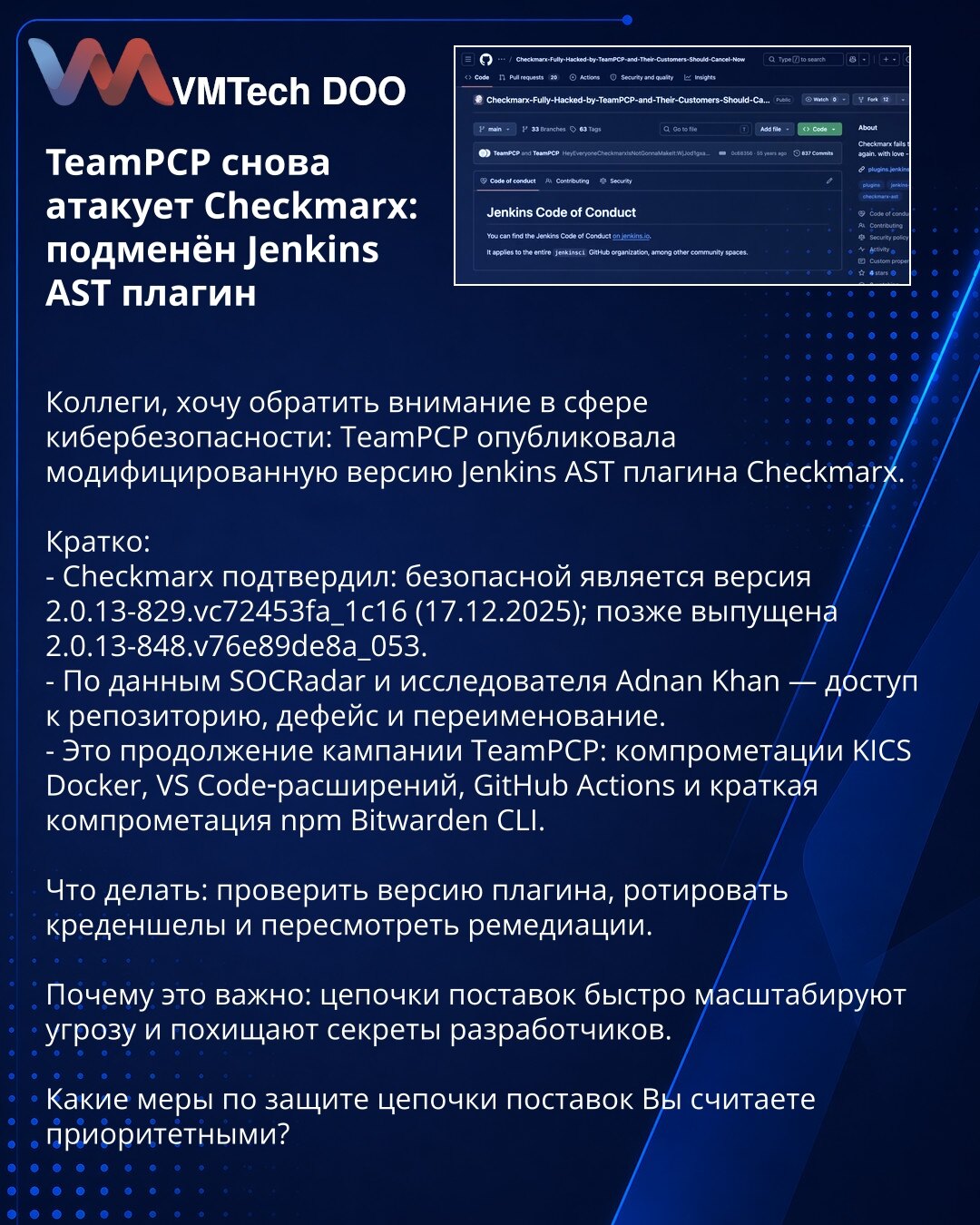 TeamPCP ponovo napada Checkmarx: zamenjen Jenkins AST plugin

Kolege, želim da skrenem pažnju u oblasti sajber bezbednosti: TeamPCP je objavio modifikovanu verziju Jenkins AST plugina za Checkmarx.

Ukratko:
- Checkmarx potvrdio: bezbedna verzija je 2.0.13-829.vc72453fa_1c16 (17.12.2025); kasnije objavljena 2.0.13-848.v76e89de8a_053.
- Po podacima SOCRadar i istraživača Adnana Khana — pristup repozitorijumu, deface i preimenovanje.
- Nastavak kampanje TeamPCP: kompromitovani KICS Docker, VS Code