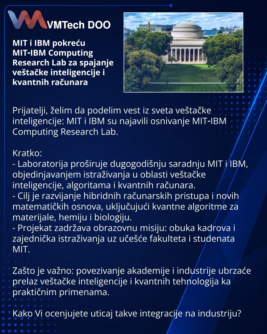 MIT i IBM pokreću MIT‑IBM Computing Research Lab za spajanje veštačke inteligencije i kvantnih računara

Prijatelji, želim da podelim vest iz sveta veštačke inteligencije: MIT i IBM su najavili osnivanje MIT‑IBM Computing Research Lab.

Kratko:
- Laboratorija proširuje dugogodišnju saradnju MIT i IBM, objedinjavanjem istraživanja u oblasti veštačke inteligencije, algoritama i kvantnih računara.
- Cilj je razvijanje hibridnih računarskih pristupa i novih matematičkih osnova, uključujući kvantne a