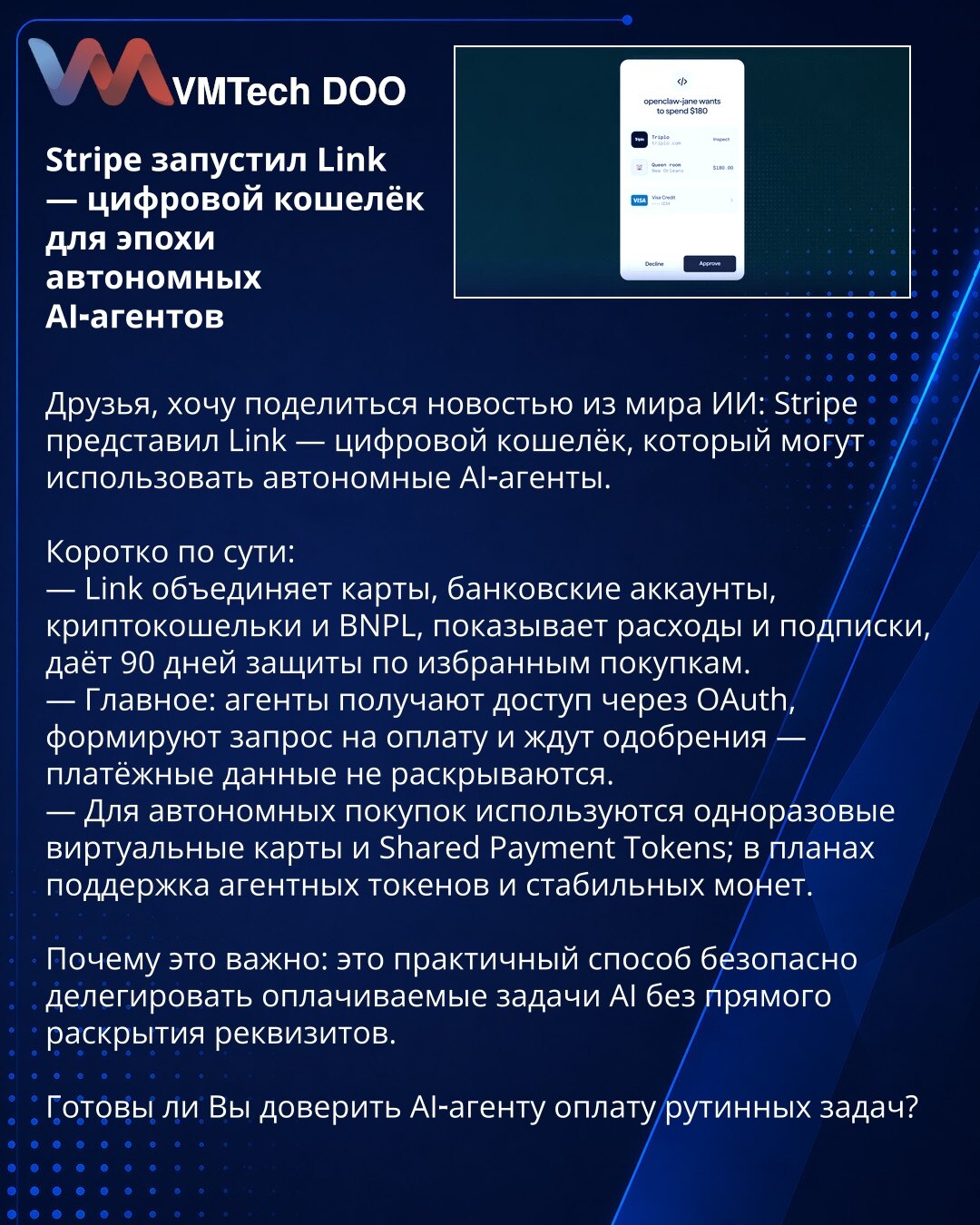 Stripe pokrenuo Link — digitalni novčanik za eru autonomnih AI agenata

Poštovani, želim da podelim vest iz oblasti AI: Stripe je predstavio Link — digitalni novčanik koji mogu da koriste autonomni AI agenti.

Ukratko:
— Link integriše kartice, bankovne račune, kripto-novčanike i BNPL, prikazuje troškove i pretplate i pruža 90 dana zaštite za odabrane kupovine.
— Ključna stvar: agenti dobijaju pristup putem OAuth, formiraju zahtev za plaćanje i čekaju odobrenje — platne informacije se ne otkriva