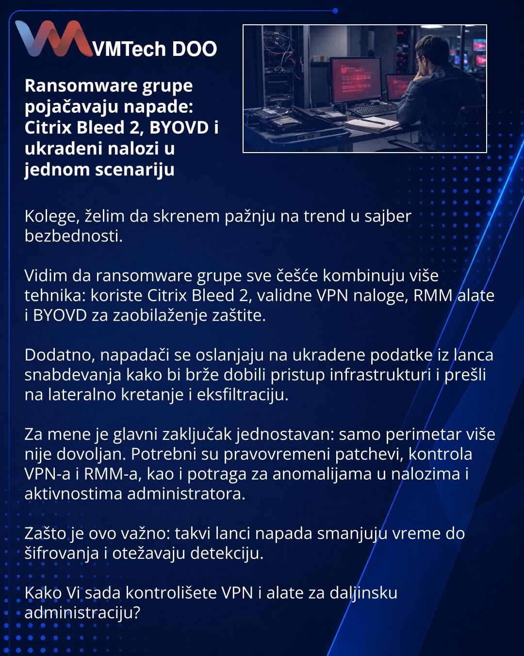 Ransomware grupe pojačavaju napade: Citrix Bleed 2, BYOVD i ukradeni nalozi u jednom scenariju

Kolege, želim da skrenem pažnju na trend u sajber bezbednosti.

Vidim da ransomware grupe sve češće kombinuju više tehnika: koriste Citrix Bleed 2, validne VPN naloge, RMM alate i BYOVD za zaobilaženje zaštite.

Dodatno, napadači se oslanjaju na ukradene podatke iz lanca snabdevanja kako bi brže dobili pristup infrastrukturi i prešli na lateralno kretanje i eksfiltraciju.

Za mene je glavni zaključak