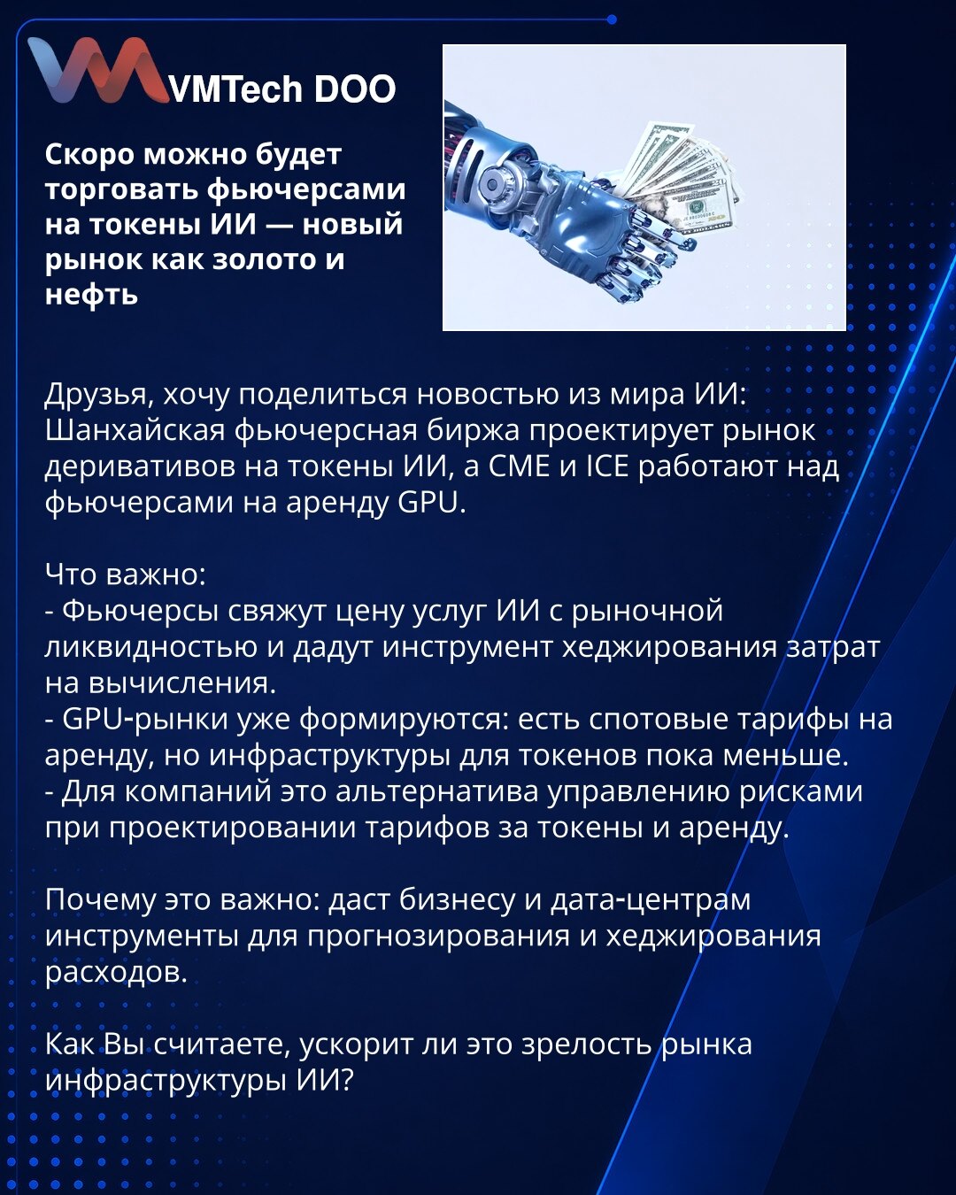 Uskoro će biti moguće trgovati futures na AI tokene — novo tržište kao zlato i nafta

Prijatelji, želim da podelim vest iz sveta veštačke inteligencije:
Šangajska berza futuresa projektuje tržište derivata na AI tokene, dok CME i ICE rade na futuresima za iznajmljivanje GPU.

Šta je važno:
- Futures će povezati cenu AI usluga sa tržišnom likvidnošću i pružiti instrument hedžovanja troškova računanja.
- GPU tržišta se već formiraju: postoje spot tarife za iznajmljivanje, ali infrastruktura za tok
