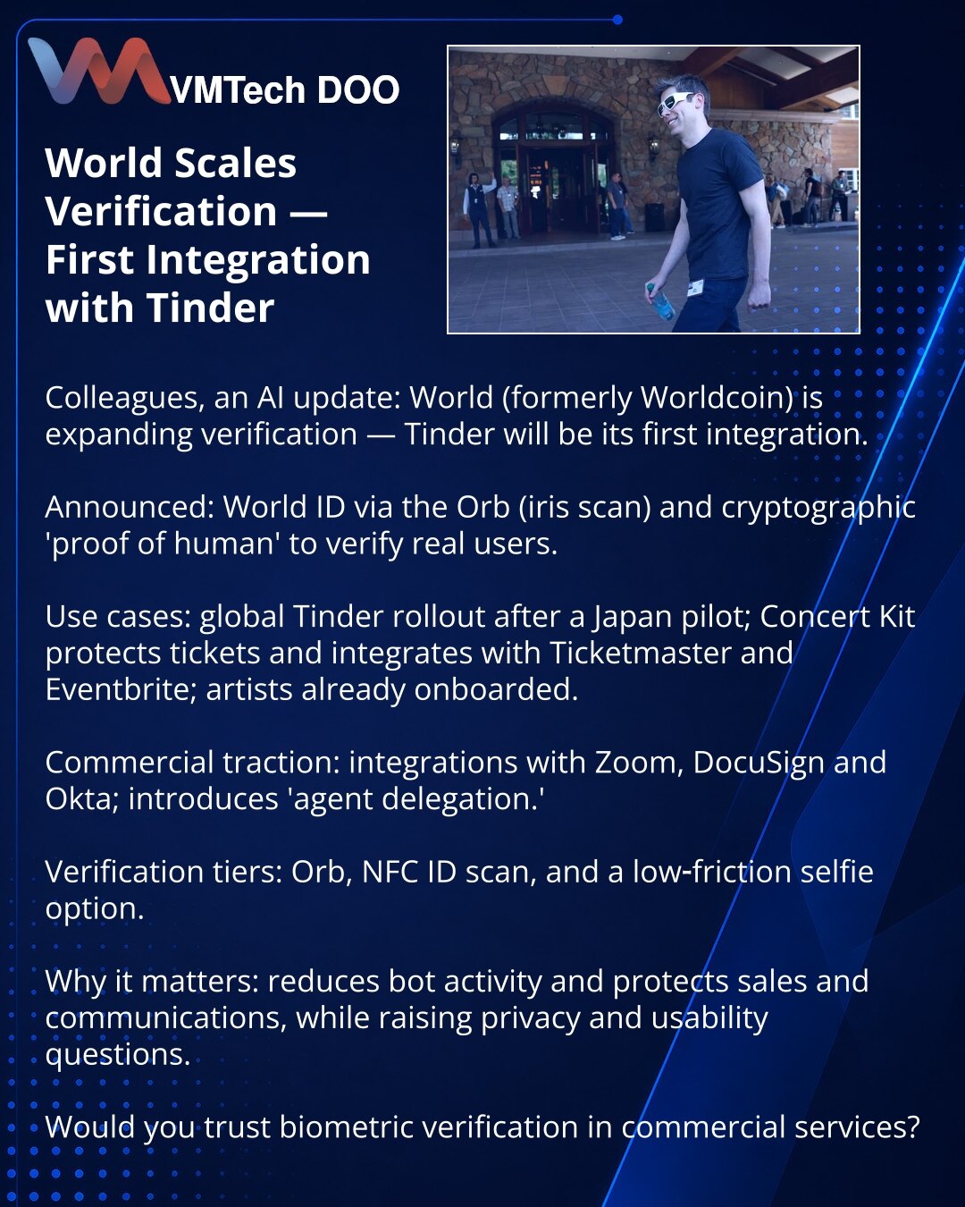 World širi verifikaciju — prva integracija sa Tinderom

Poštovani, želim podeliti iz sveta veštačke inteligencije: projekat World (ranije Worldcoin) širi verifikaciju — prva integracija biće sa Tinderom.

Šta su najavili: World ID putem Orb-a (skener šarenice) i kripto dokazi „proof of human“ za potvrdu stvarnih korisnika.

Primeri: globalno lansiranje Tindera posle pilot‑projekta u Japanu; Concert Kit štiti karte i kompatibilan je sa Ticketmaster i Eventbrite; umetnici su već uključeni.

Biznis