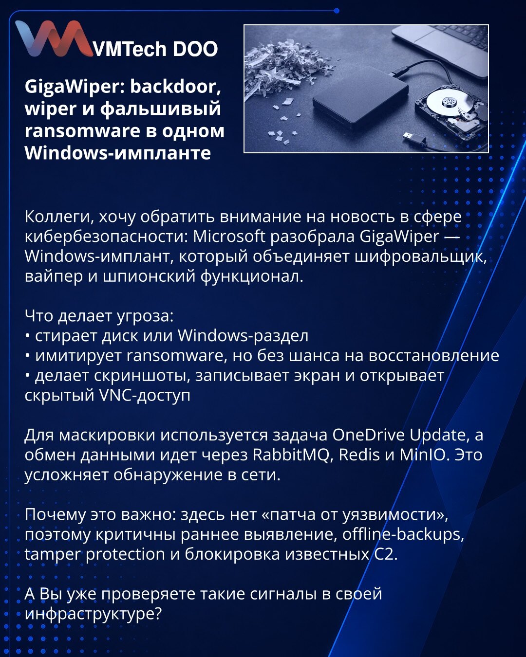 GigaWiper: backdoor, wiper i lažni ransomware u jednom Windows implantu

Kolege, želim da skrenem pažnju na vest iz oblasti sajber bezbednosti: Microsoft je analizirao GigaWiper — Windows implant koji objedinjuje šifrovač, wiper i špijunske funkcije.

Šta pretnja radi:
• briše disk ili Windows particiju
• imitira ransomware, ali bez šanse za oporavak
• pravi snimke ekrana, zapisuje ekran i otvara skriveni VNC pristup

Za prikrivanje se koristi zadatak OneDrive Update, a razmena podataka ide prek