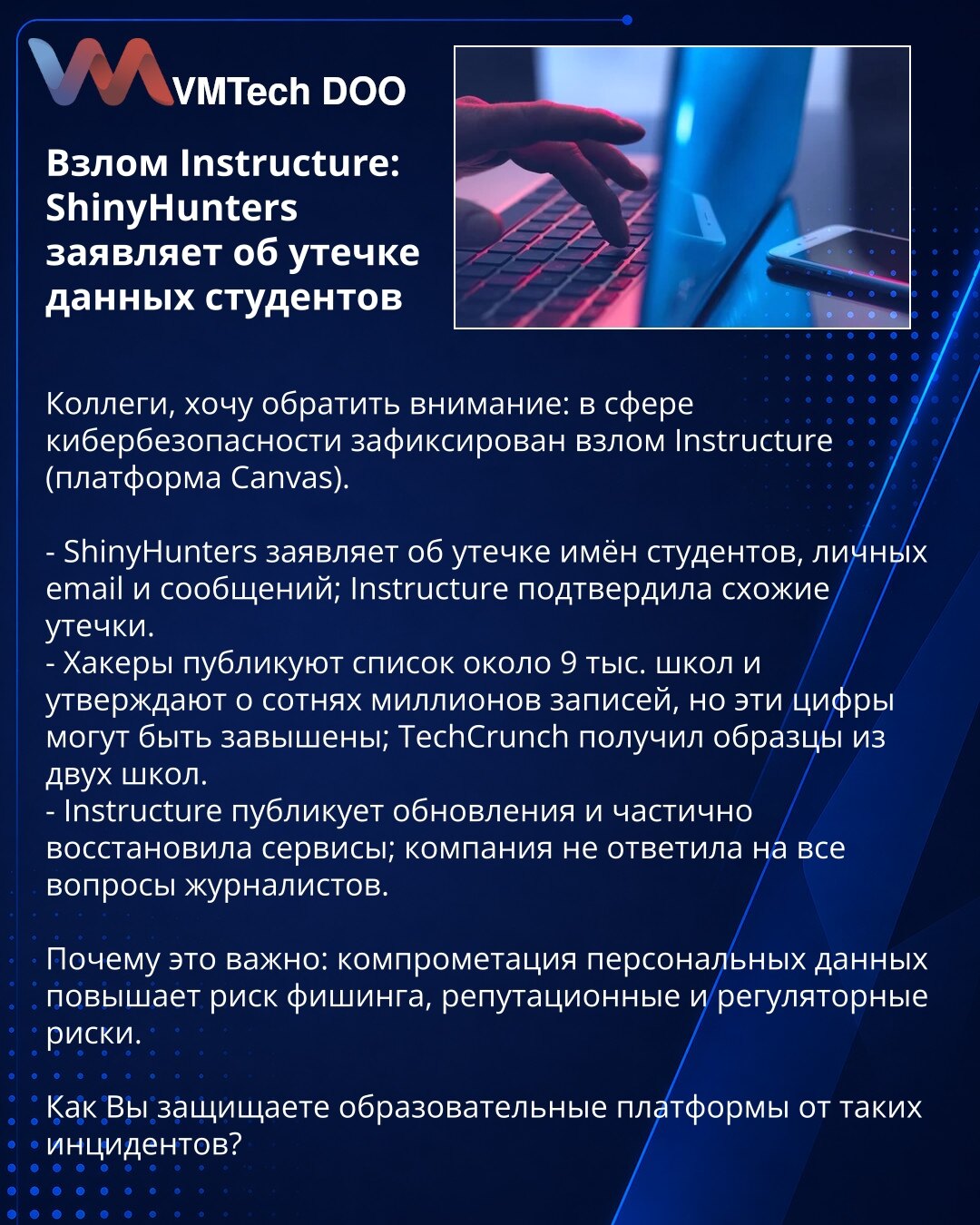 Kompromitacija Instructure: ShinyHunters tvrdi da su procureli podaci studenata

Kolege, želim skrenuti pažnju: zabeleženo je hakovanje Instructure (platforma Canvas).

- ShinyHunters tvrdi da su procurela imena studenata, privatni e-mailovi i poruke; Instructure je potvrdila slična curenja.
- Hakeri objavljuju spisak od oko 9.000 škola i tvrde na stotine miliona zapisa, ali ti brojevi mogu biti preuveličani; TechCrunch je dobio uzorke iz dve škole.
- Instructure objavljuje ažuriranja i delimičn